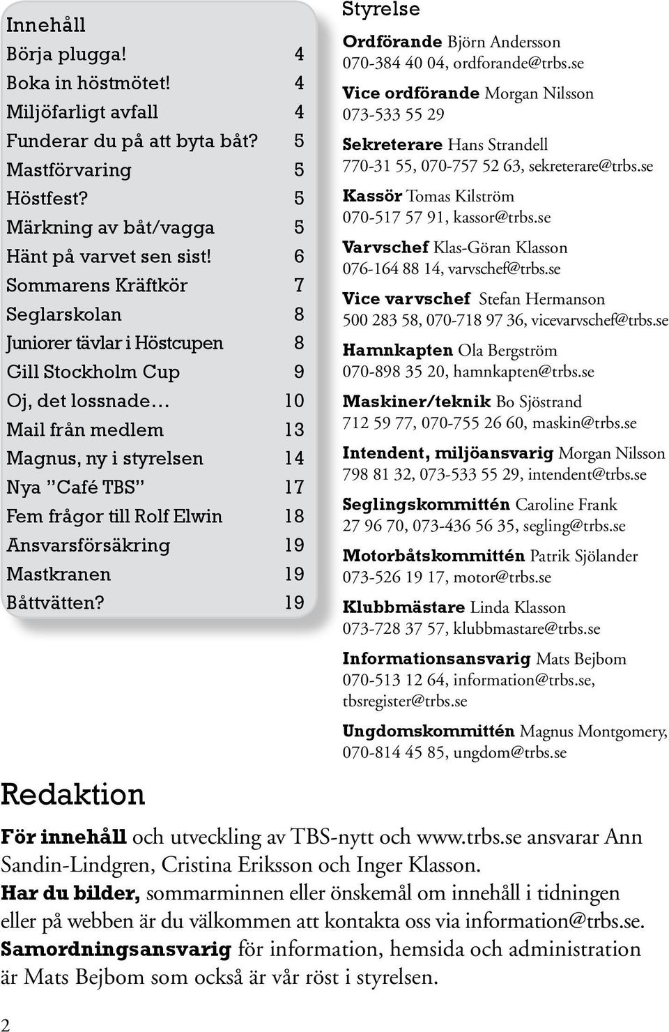 Samordningsansvarig för information, hemsida och administration är Mats Bejbom som också är vår röst i styrelsen. 2 Innehåll Börja plugga! 4 Boka in höstmötet!