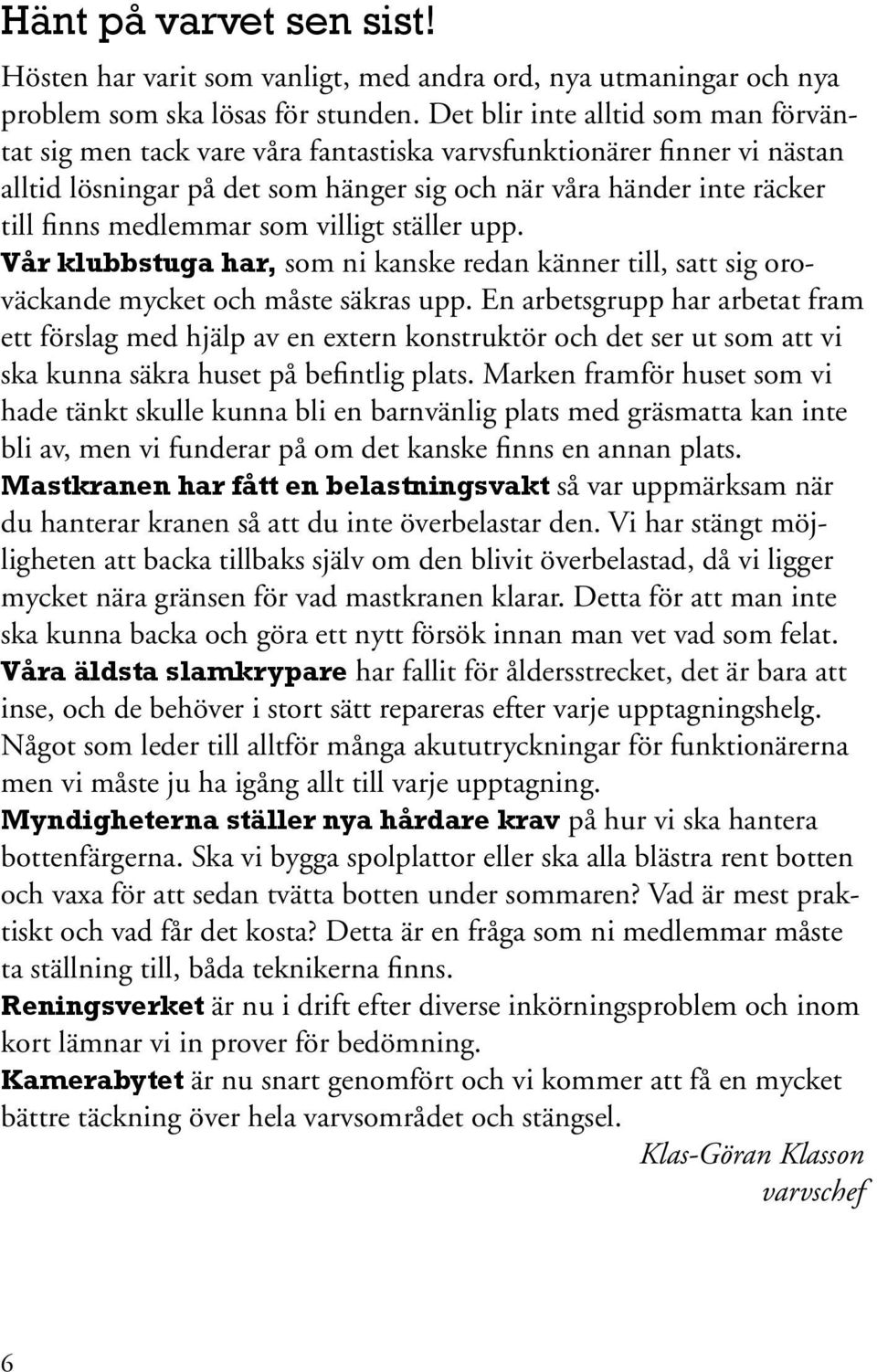 medlemmar som villigt ställer upp. Vår klubbstuga har, som ni kanske redan känner till, satt sig oroväckande mycket och måste säkras upp.