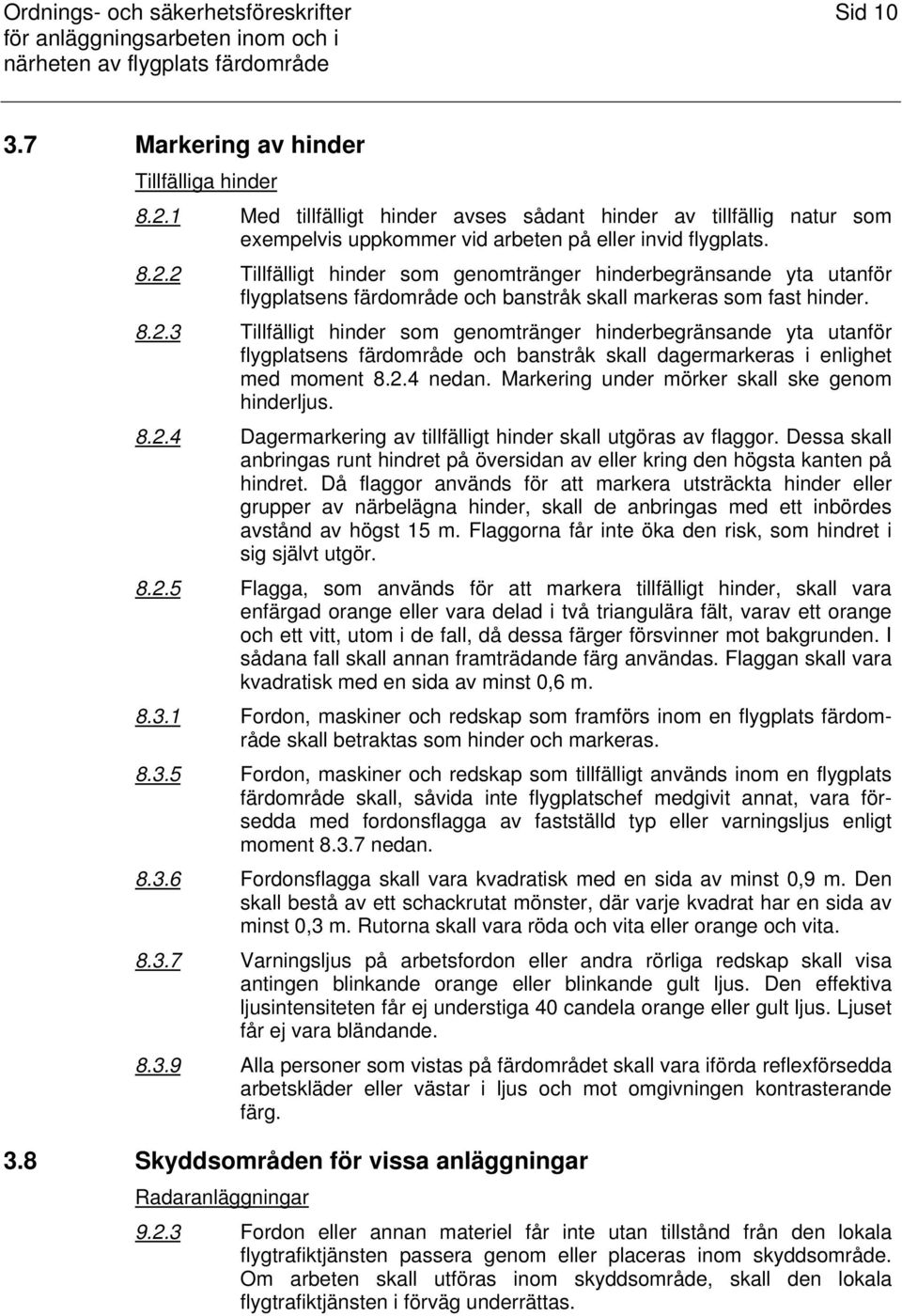 2 Tillfälligt hinder som genomtränger hinderbegränsande yta utanför flygplatsens färdområde och banstråk skall markeras som fast hinder. 8.2.3 Tillfälligt hinder som genomtränger hinderbegränsande yta utanför flygplatsens färdområde och banstråk skall dagermarkeras i enlighet med moment 8.