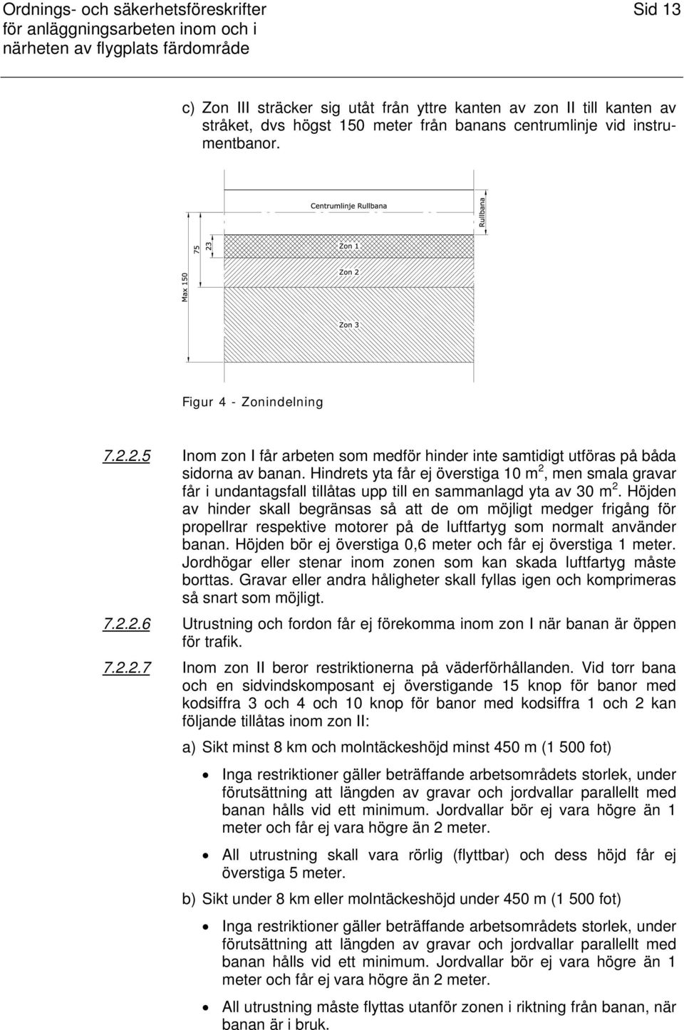 Hindrets yta får ej överstiga 10 m 2, men smala gravar får i undantagsfall tillåtas upp till en sammanlagd yta av 30 m 2.