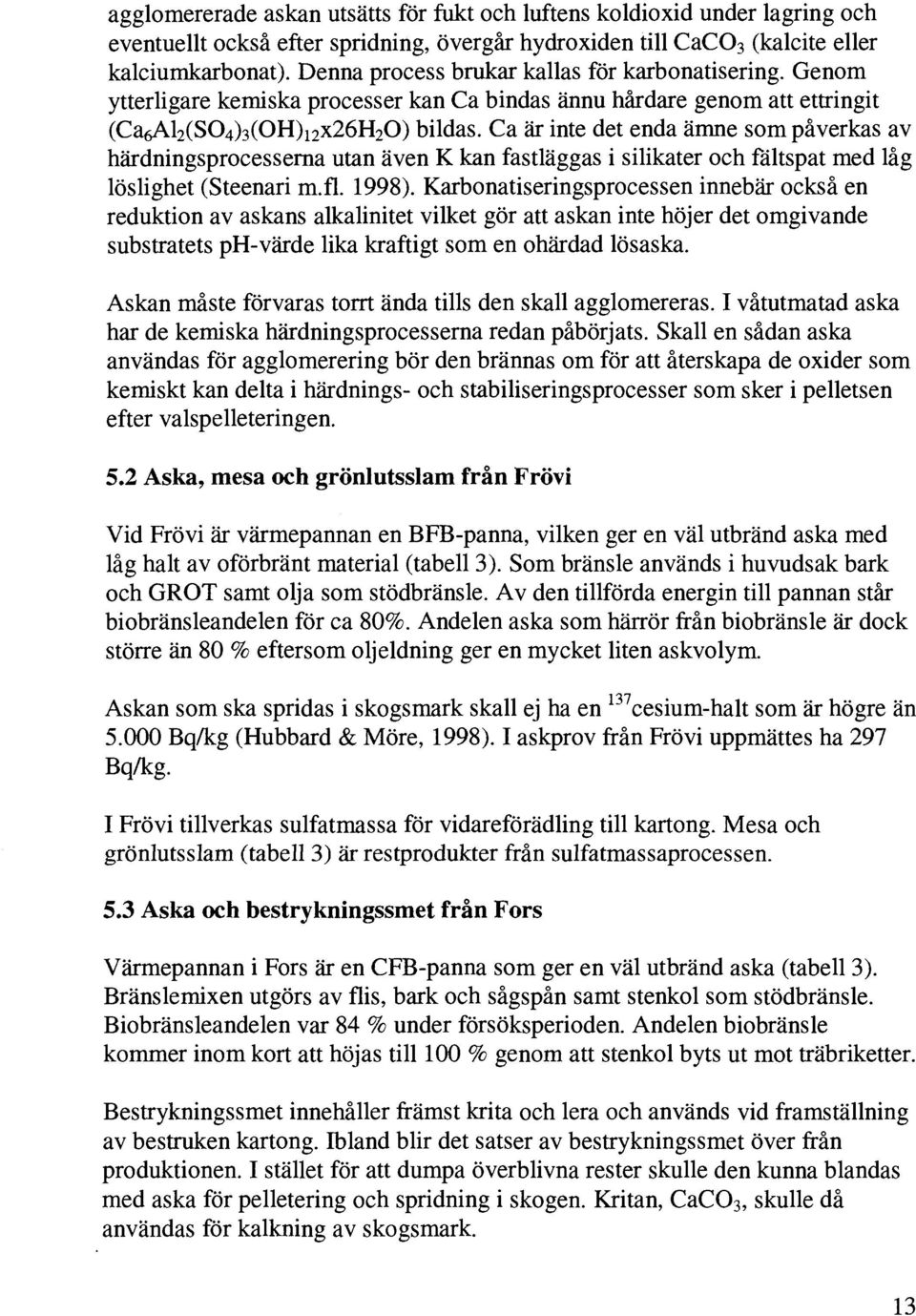 Ca är inte det enda ämne som påverkas av härdningsprocesserna utan även K kan fastläggas i silikater och fältspat med låg löslighet (Steenari rn.fl. 1998).