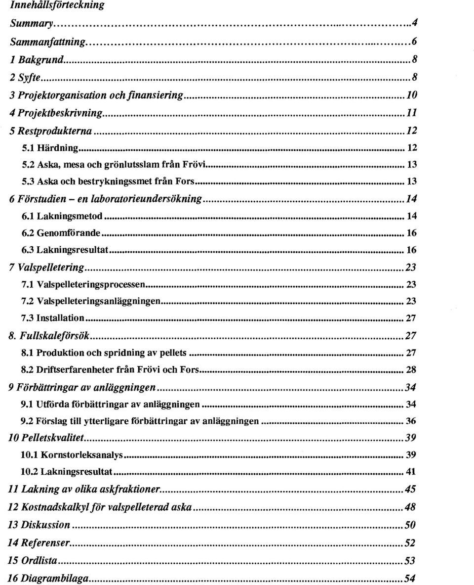 3 Lakningsresultat 16 7 Valspelletering 23 7.1 Valspelleteringsprocessen 23 7.2 Valspelleteringsanläggningen 23 7.3 Installation 27 8. Fullskaleförsök 27 8.1 Produktion och spridning av pellets 27 8.