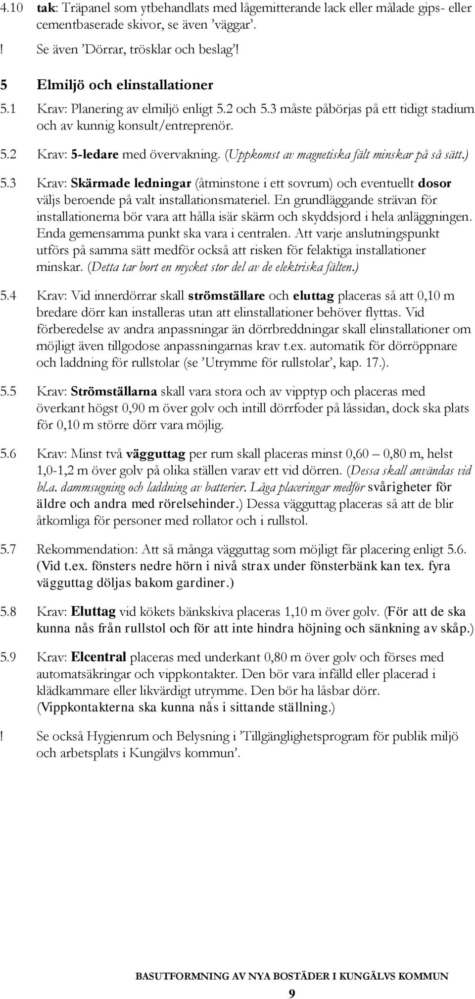 (Uppkomst av magnetiska fält minskar på så sätt.) 5.3 Krav: Skärmade ledningar (åtminstone i ett sovrum) och eventuellt dosor väljs beroende på valt installationsmateriel.