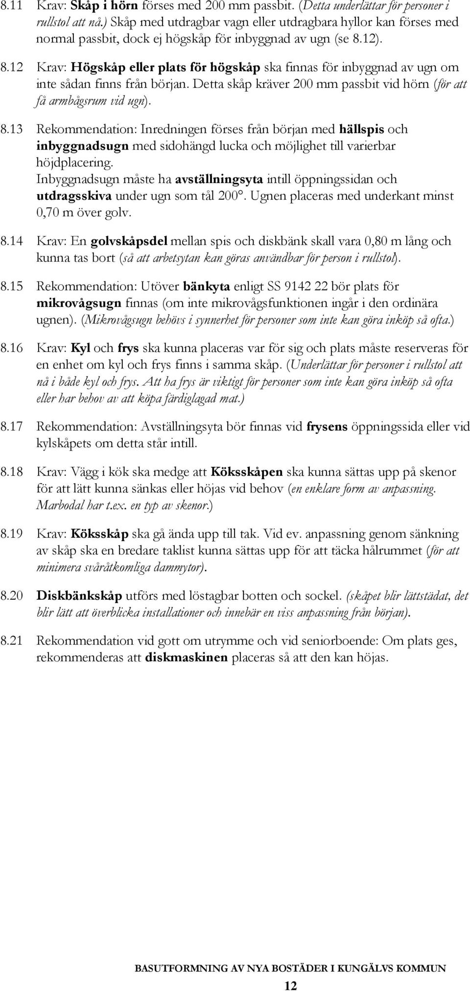 12). 8.12 Krav: Högskåp eller plats för högskåp ska finnas för inbyggnad av ugn om inte sådan finns från början. Detta skåp kräver 200 mm passbit vid hörn (för att få armbågsrum vid ugn). 8.13 Rekommendation: Inredningen förses från början med hällspis och inbyggnadsugn med sidohängd lucka och möjlighet till varierbar höjdplacering.