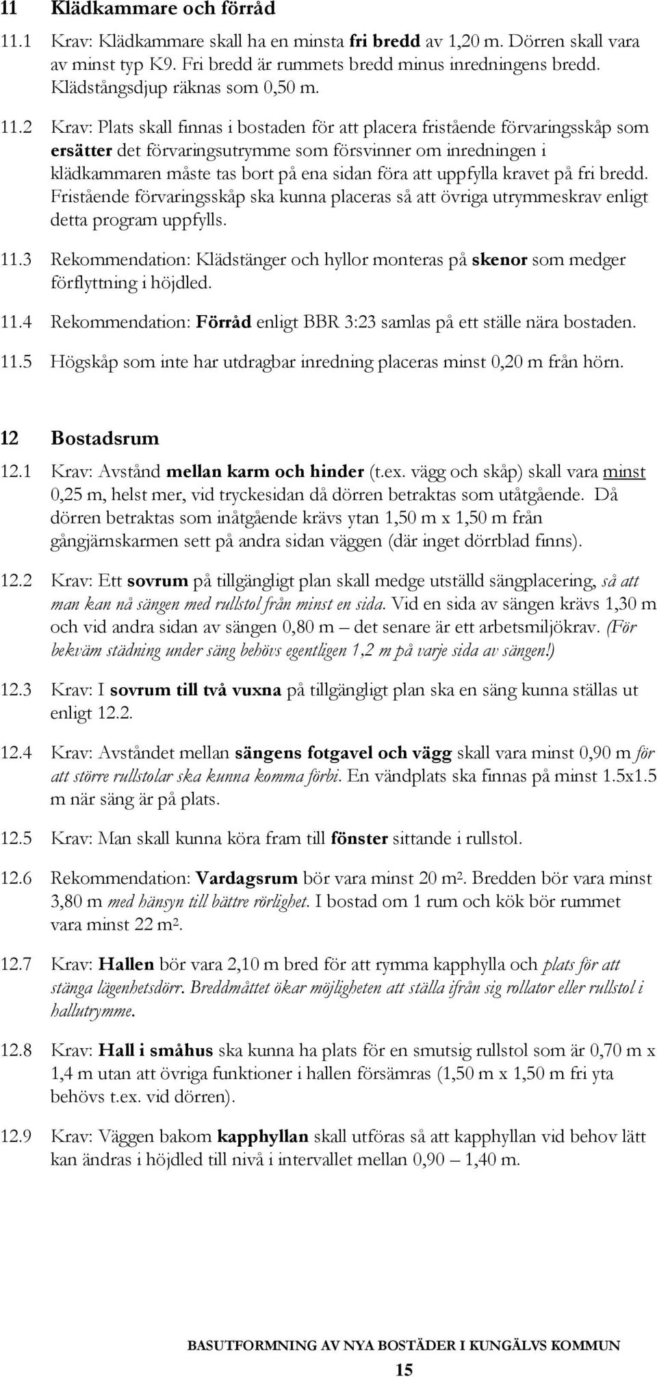 2 Krav: Plats skall finnas i bostaden för att placera fristående förvaringsskåp som ersätter det förvaringsutrymme som försvinner om inredningen i klädkammaren måste tas bort på ena sidan föra att