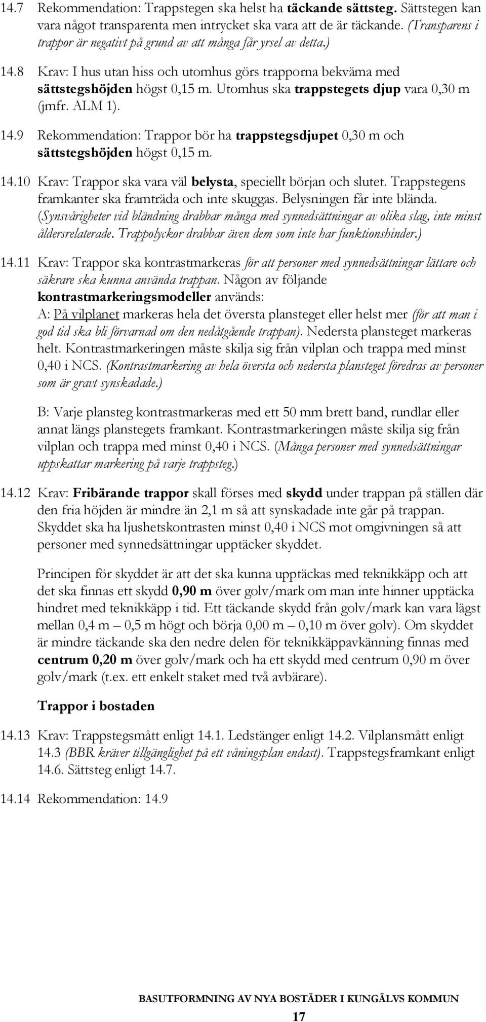 Utomhus ska trappstegets djup vara 0,30 m (jmfr. ALM 1). 14.9 Rekommendation: Trappor bör ha trappstegsdjupet 0,30 m och sättstegshöjden högst 0,15 m. 14.10 Krav: Trappor ska vara väl belysta, speciellt början och slutet.