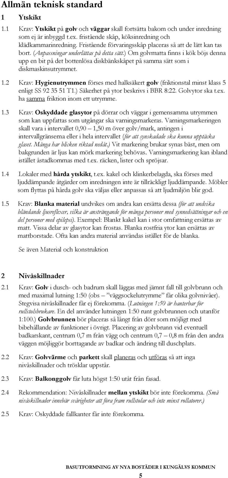 ) Om golvmatta finns i kök böjs denna upp en bit på det bottenlösa diskbänkskåpet på samma sätt som i diskmaskinsutrymmet. 1.