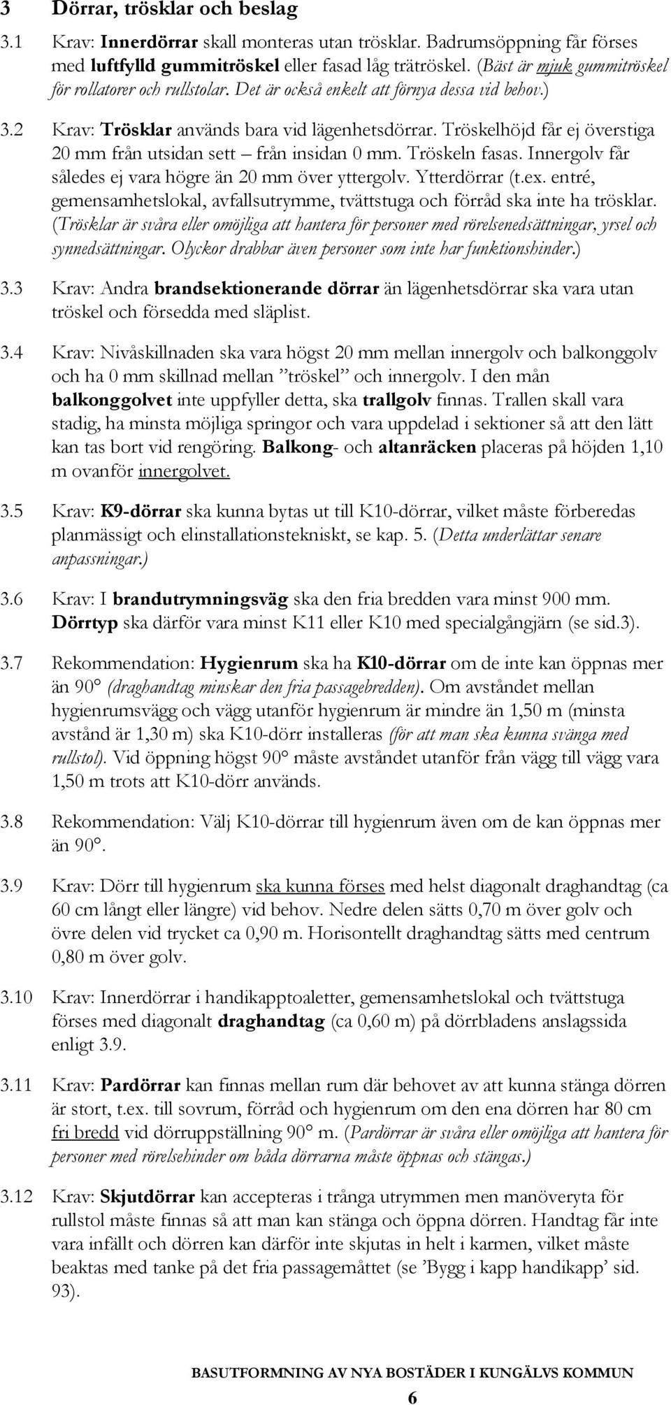 Tröskelhöjd får ej överstiga 20 mm från utsidan sett från insidan 0 mm. Tröskeln fasas. Innergolv får således ej vara högre än 20 mm över yttergolv. Ytterdörrar (t.ex.