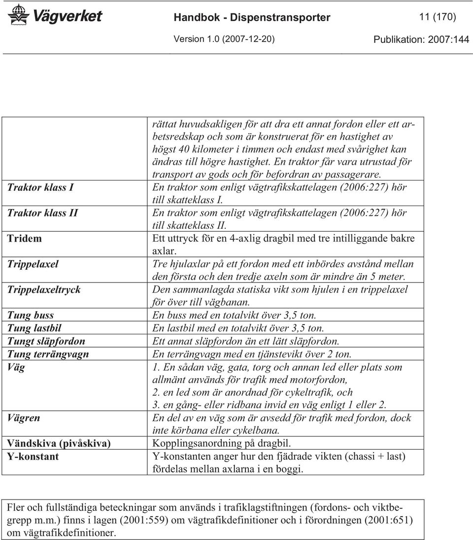 högre hastighet. En traktor får vara utrustad för transport av gods och för befordran av passagerare. En traktor som enligt vägtrafikskattelagen (2006:227) hör till skatteklass I.