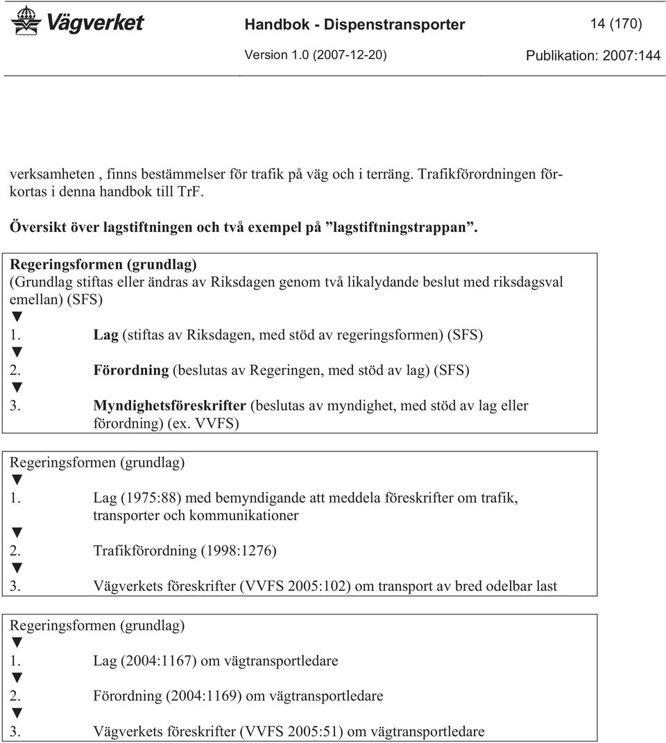 Regeringsformen (grundlag) (Grundlag stiftas eller ändras av Riksdagen genom två likalydande beslut med riksdagsval emellan) (SFS) 1. Lag (stiftas av Riksdagen, med stöd av regeringsformen) (SFS) 2.