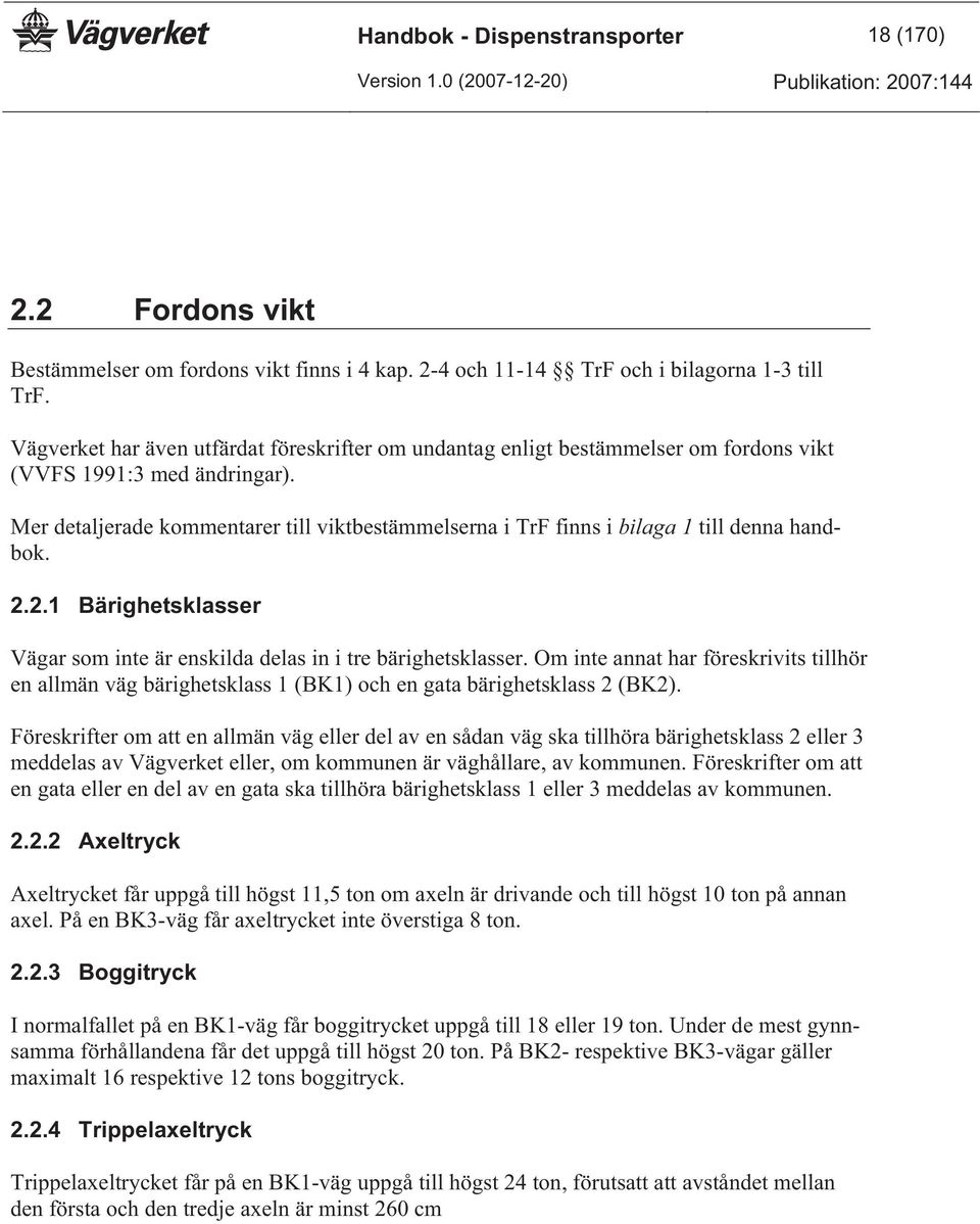 Mer detaljerade kommentarer till viktbestämmelserna i TrF finns i bilaga 1 till denna handbok. 2.2.1 Bärighetsklasser Vägar som inte är enskilda delas in i tre bärighetsklasser.