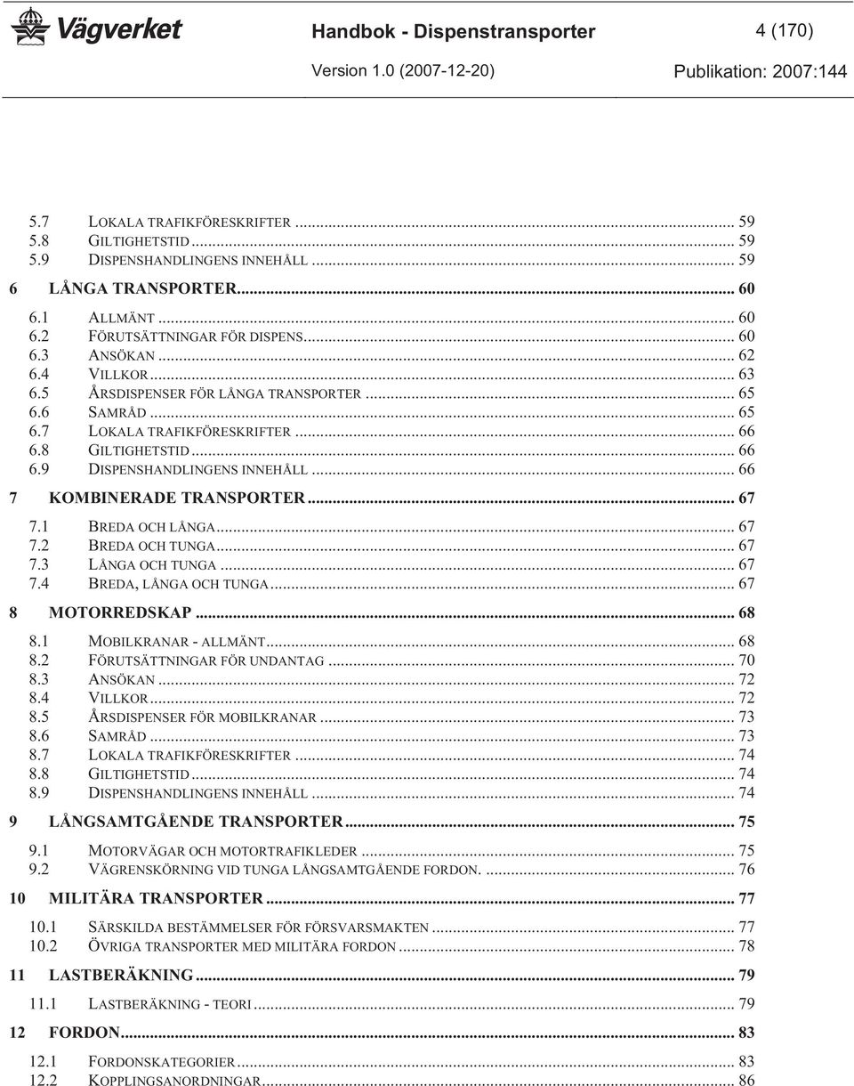 .. 66 7 KOMBINERADE TRANSPORTER... 67 7.1 BREDA OCH LÅNGA... 67 7.2 BREDA OCH TUNGA... 67 7.3 LÅNGA OCH TUNGA... 67 7.4 BREDA, LÅNGA OCH TUNGA... 67 8 MOTORREDSKAP... 68 8.1 MOBILKRANAR - ALLMÄNT.