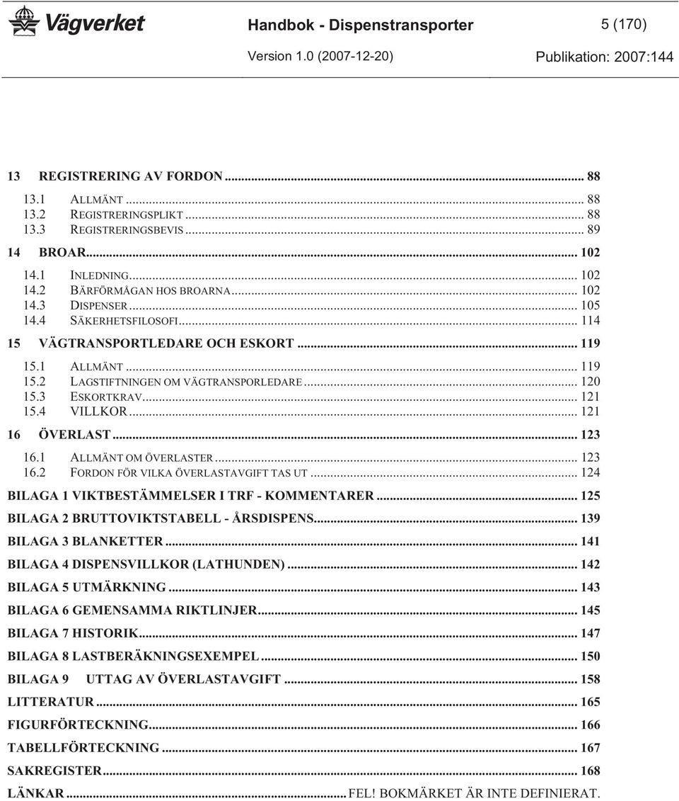 4 VILLKOR... 121 16 ÖVERLAST... 123 16.1 ALLMÄNT OM ÖVERLASTER... 123 16.2 FORDON FÖR VILKA ÖVERLASTAVGIFT TAS UT... 124 BILAGA 1 VIKTBESTÄMMELSER I TRF - KOMMENTARER.