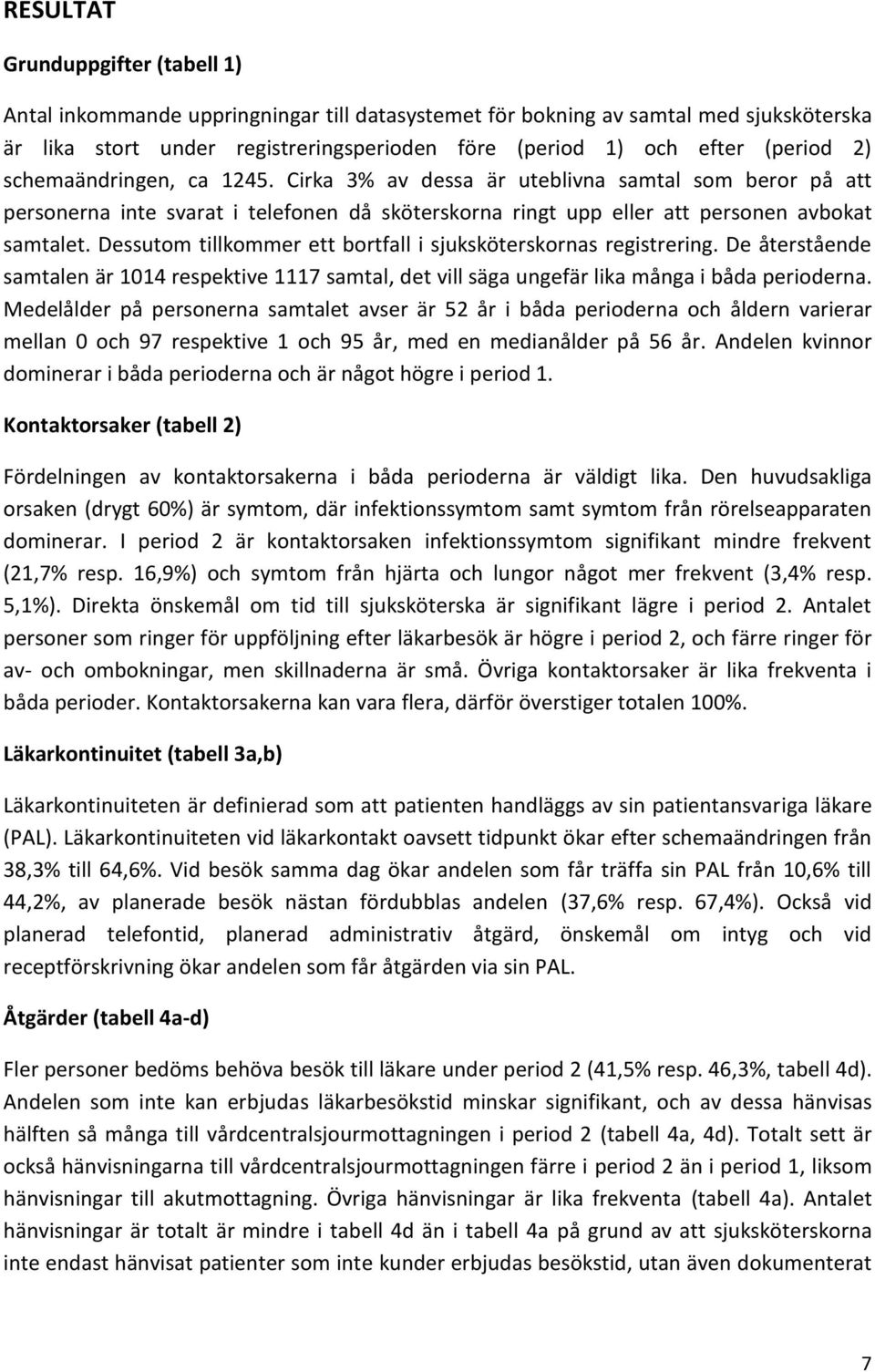 Dessutom tillkommer ett bortfall i sjuksköterskornas registrering. De återstående samtalen är 1014 respektive 1117 samtal, det vill säga ungefär lika många i båda perioderna.