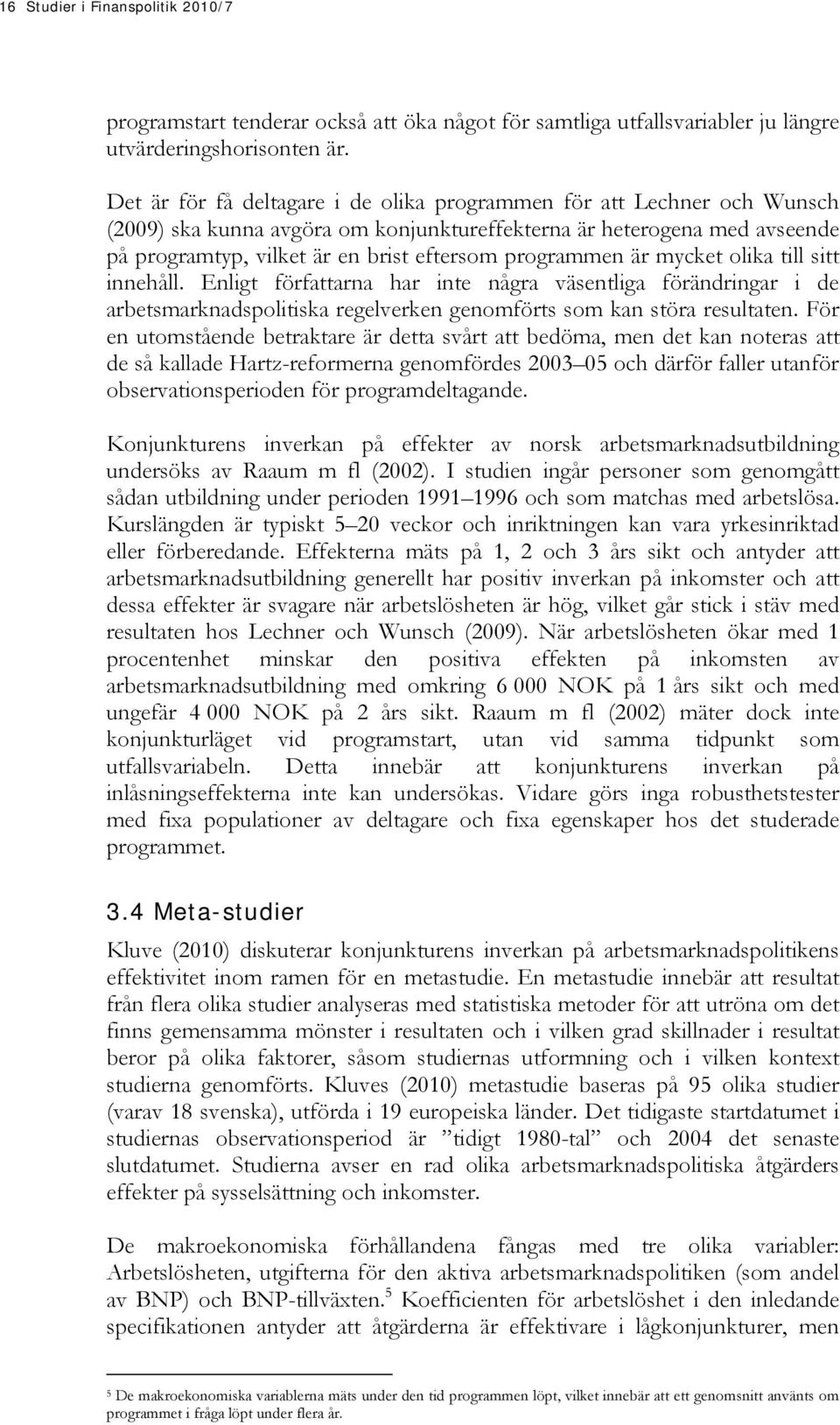 programmen är mycket olika till sitt innehåll. Enligt författarna har inte några väsentliga förändringar i de arbetsmarknadspolitiska regelverken genomförts som kan störa resultaten.