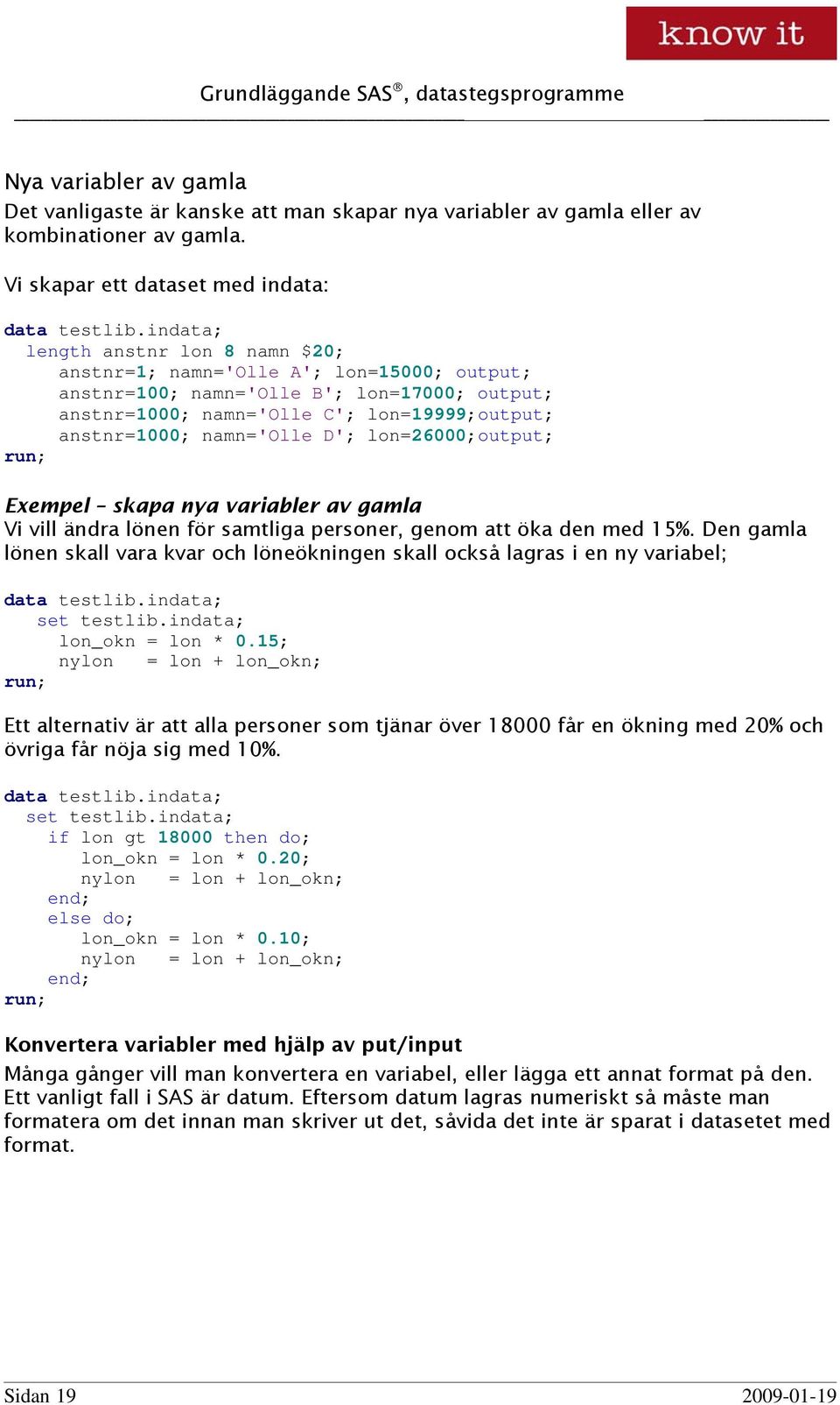 D'; lon=26000;output; Exempel skapa nya variabler av gamla Vi vill ändra lönen för samtliga personer, genom att öka den med 15%.