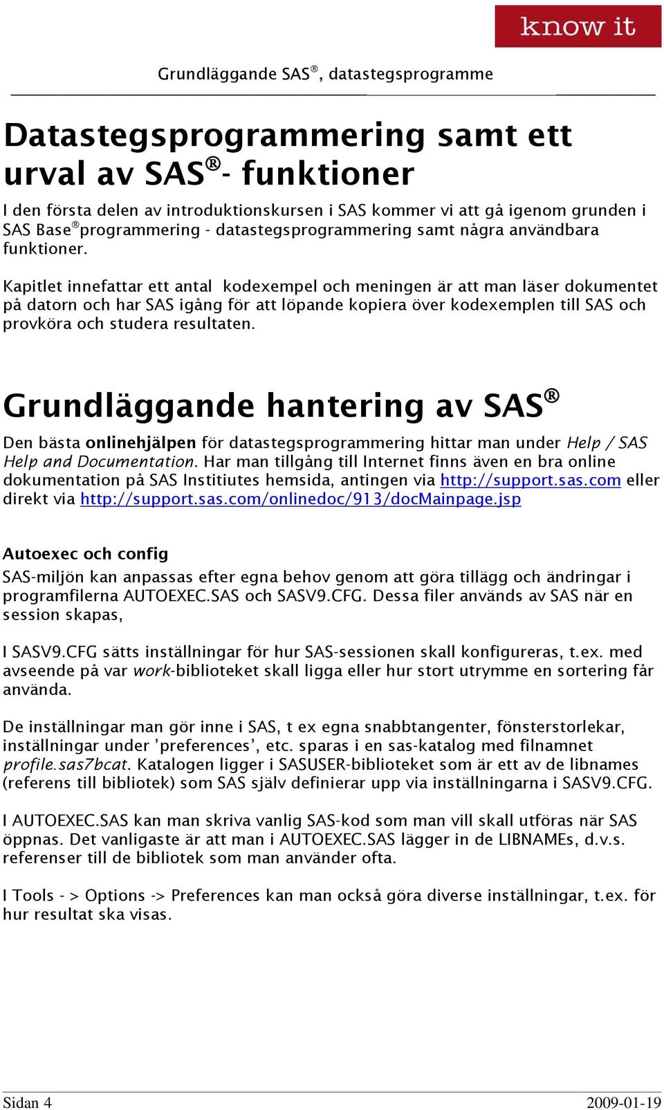 Kapitlet innefattar ett antal kodexempel och meningen är att man läser dokumentet på datorn och har SAS igång för att löpande kopiera över kodexemplen till SAS och provköra och studera resultaten.