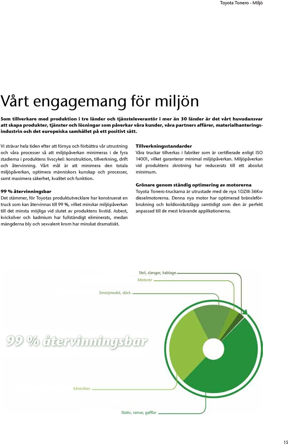 Vi strävar hela tiden efter att förnya och förbättra vår utrustning och våra processer så att miljöpåverkan minimeras i de fyra stadierna i produktens livscykel: konstruktion, tillverkning, drift och