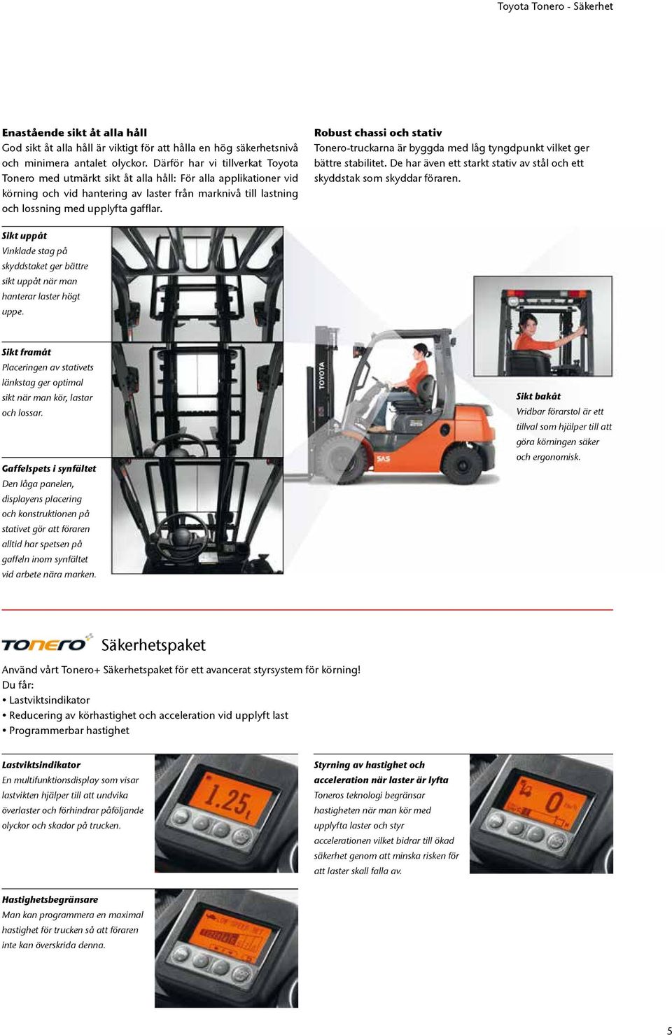 Robust chassi och stativ Tonero-truckarna är byggda med låg tyngdpunkt vilket ger bättre stabilitet. De har även ett starkt stativ av stål och ett skyddstak som skyddar föraren.