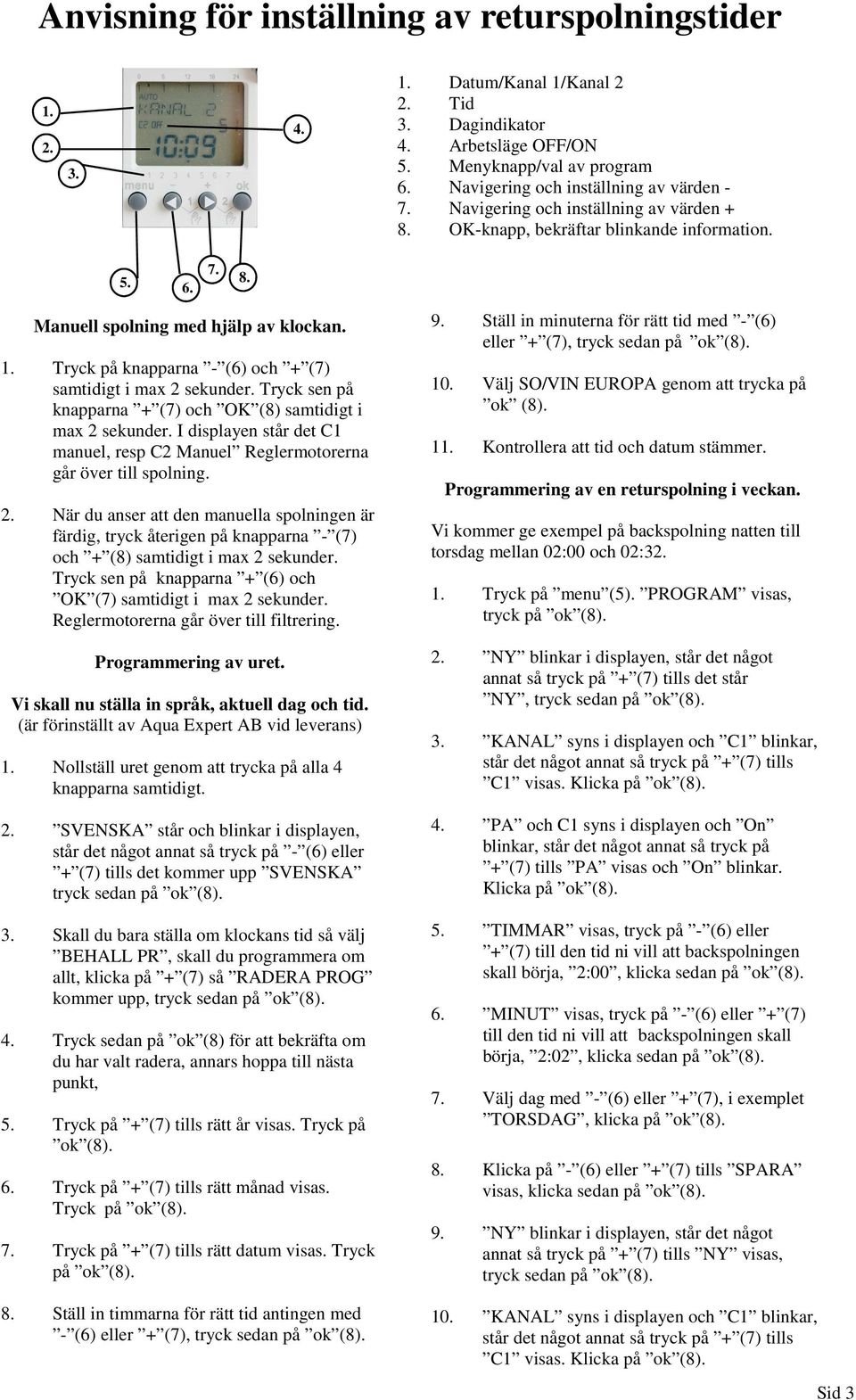 Tryck på knapparna - (6) och + (7) samtidigt i max 2 sekunder. Tryck sen på knapparna + (7) och OK (8) samtidigt i max 2 sekunder.