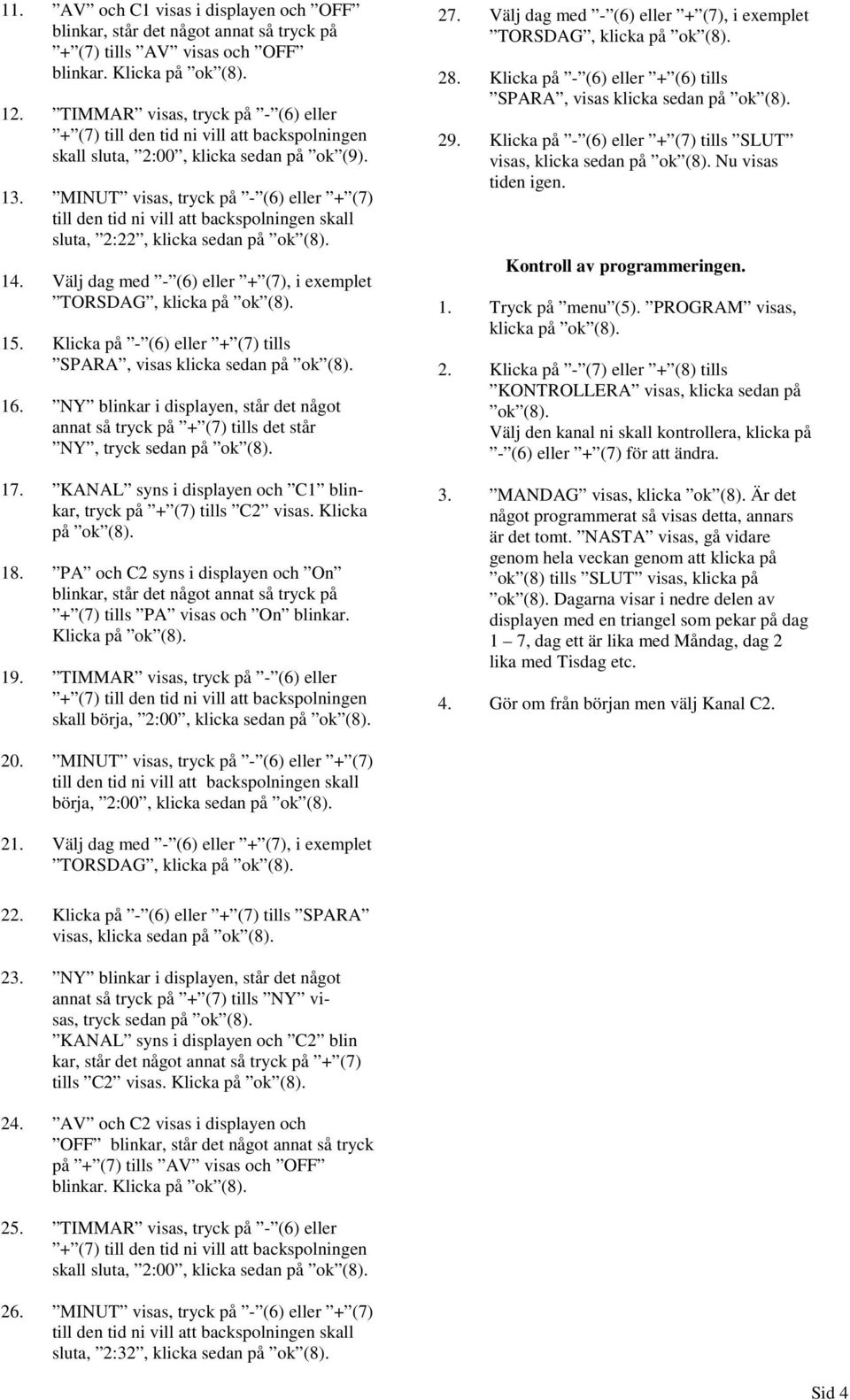 16. NY blinkar i displayen, står det något annat så tryck på + (7) tills det står NY, 17. KANAL syns i displayen och C1 blinkar, tryck på + (7) tills C2 visas. Klicka på ok (8). 18.