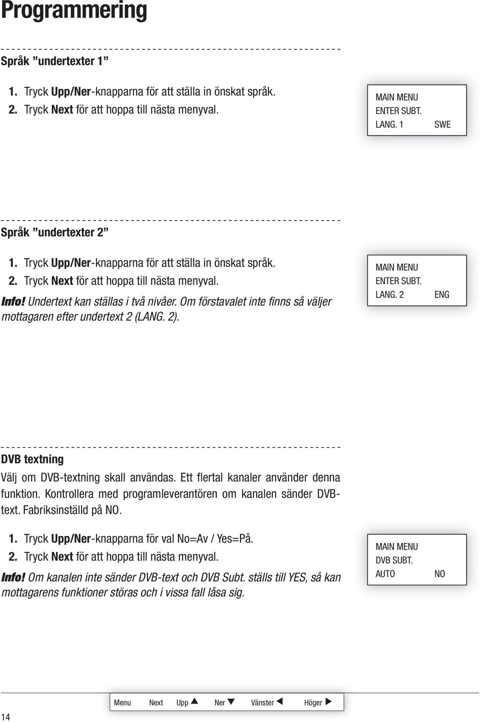 Om förstavalet inte finns så väljer mottagaren efter undertext 2 (LANG. 2). ENTER SUBT. LANG. 2 ENG DVB textning Välj om DVB-textning skall användas. Ett flertal kanaler använder denna funktion.