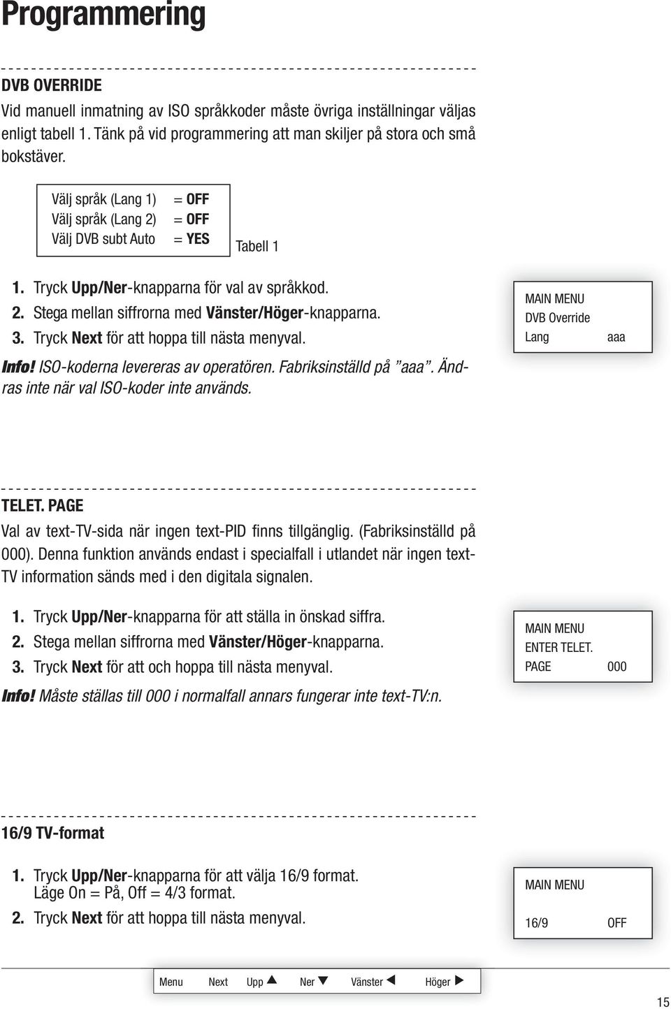 Tryck för att hoppa till nästa menyval. Info! ISO-koderna levereras av operatören. Fabriksinställd på aaa. Ändras inte när val ISO-koder inte används. DVB Override Lang aaa TELET.