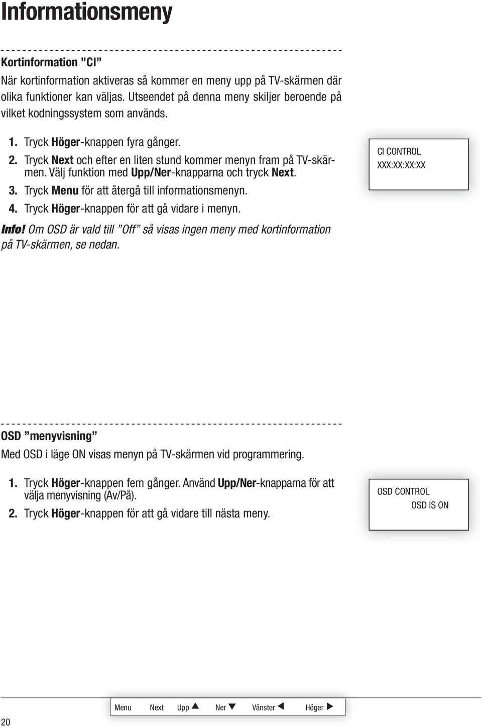 Välj funktion med Upp/Ner-knapparna och tryck. 3. Tryck Menu för att återgå till informationsmenyn. 4. Tryck Höger-knappen för att gå vidare i menyn. Info!