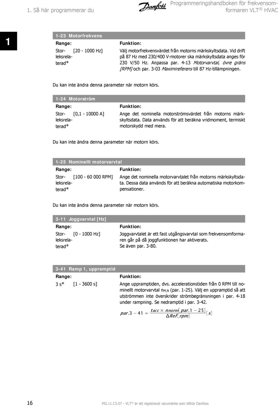 Du kan inte ändra denna parameter när motorn körs. 1-4 Motorström Storleksrelaterad* [0,1-10000 A] Ange det nominella motorströmsvärdet från motorns märkskyltsdata.