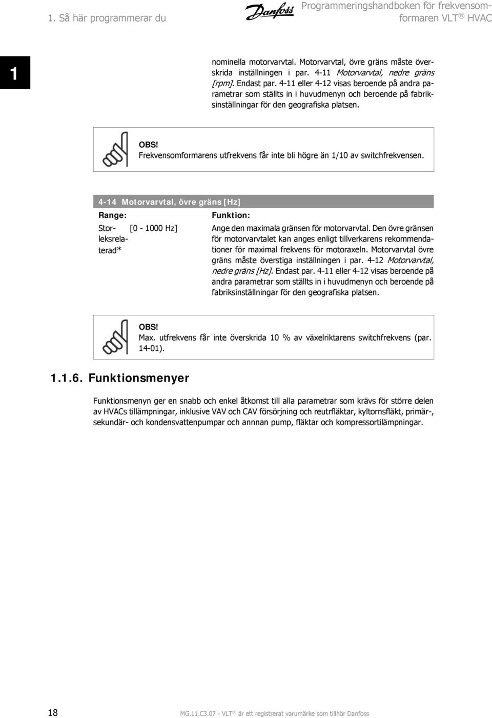 Frekvensomformarens utfrekvens får inte bli högre än 1/10 av switchfrekvensen. 4-14 Motorvarvtal, övre gräns [Hz] Storleksrelaterad* [0-1000 Hz] Ange den maximala gränsen för motorvarvtal.