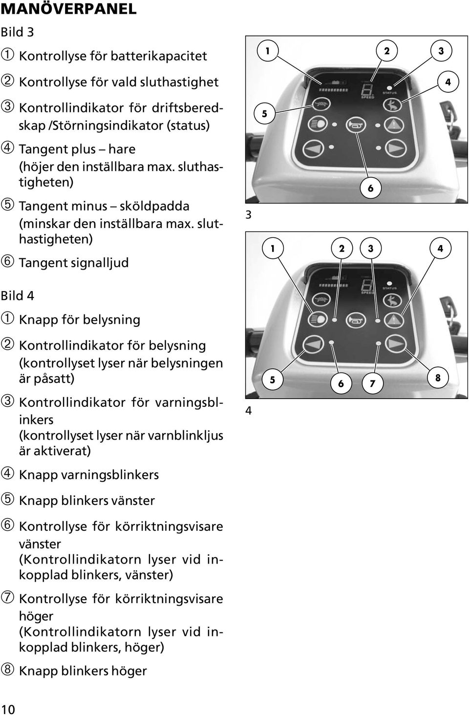 sluthastigheten) ➅ Tangent signalljud 3 5 1 2 3 4 6 Bild 4 ➀ Knapp för belysning ➁ Kontrollindikator för belysning (kontrollyset lyser när belysningen är påsatt) ➂ Kontrollindikator för