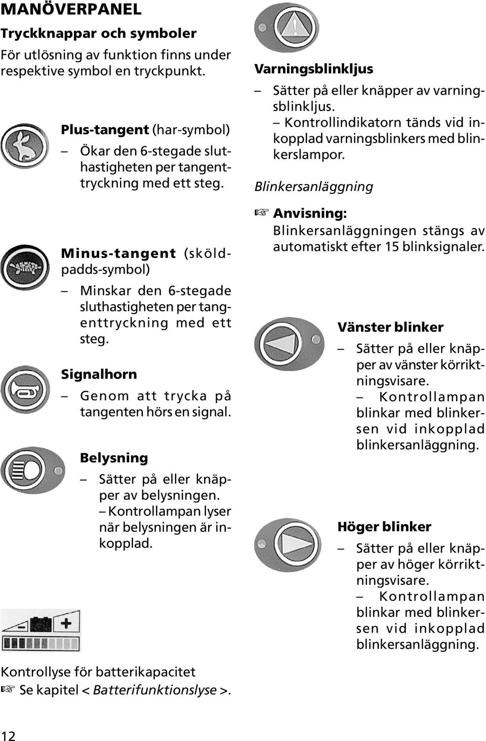 Minus-tangent (sköldpadds-symbol) Minskar den 6-stegade sluthastigheten per tangenttryckning med ett steg. Signalhorn Genom att trycka på tangenten hörs en signal.