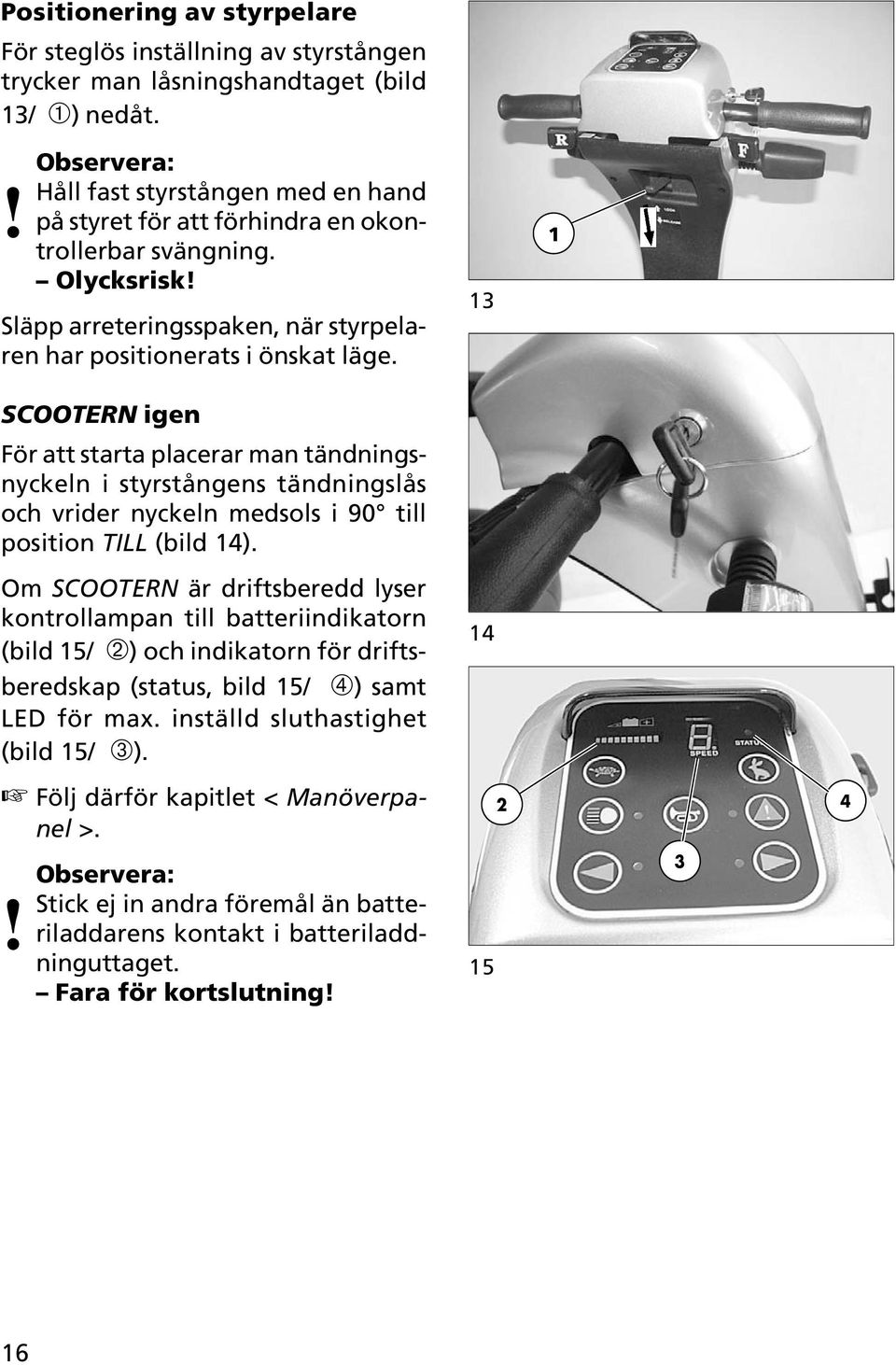 13 1 SCOOTERN igen För att starta placerar man tändningsnyckeln i styrstångens tändningslås och vrider nyckeln medsols i 90 till position TILL (bild 14).