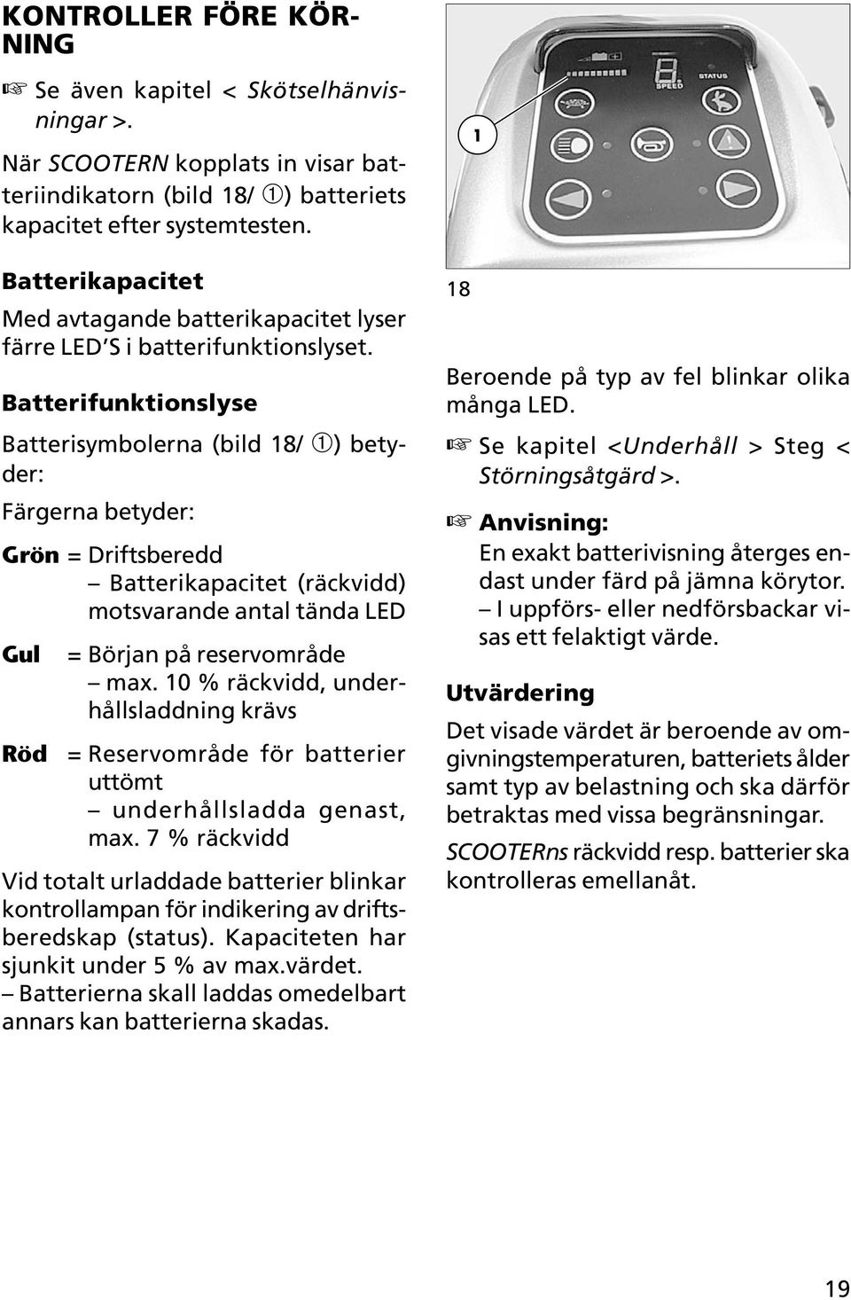 Batterifunktionslyse Batterisymbolerna (bild 18/ ➀) betyder: Färgerna betyder: Grön = Driftsberedd Batterikapacitet (räckvidd) motsvarande antal tända LED Gul Röd = Början på reservområde max.