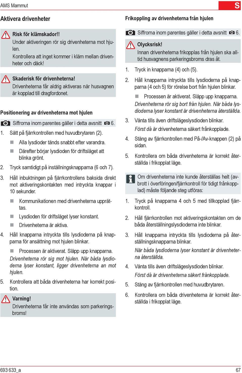 1. Sätt på fjärrkontrollen med huvudbrytaren (2). Alla lysdioder tänds snabbt efter varandra. Därefter börjar lysdioden för driftsläget att blinka grönt. 2.