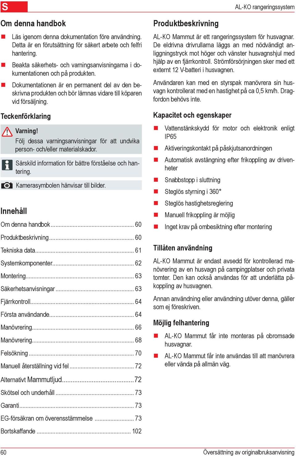 Teckenförklaring Varning! Följ dessa varningsanvisningar för att undvika person- och/eller materialskador. Innehåll Särskild information för bättre förståelse och hantering.