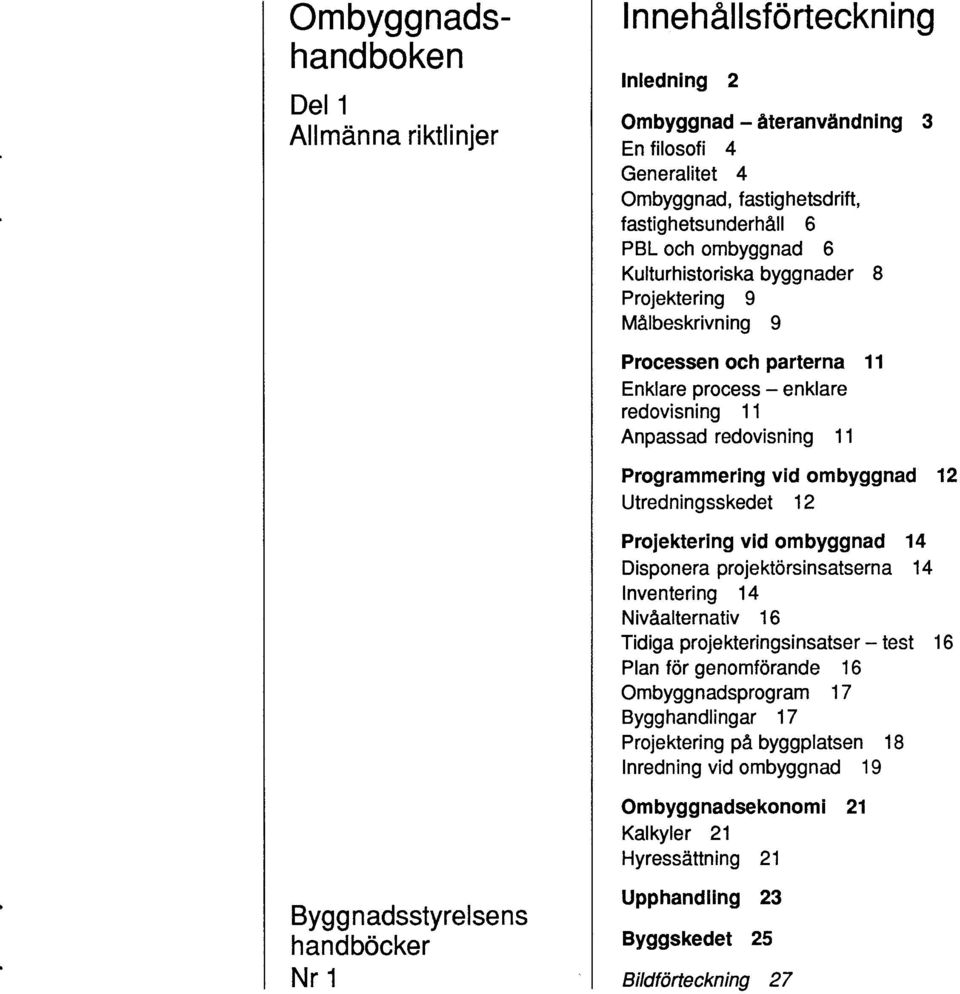 Utredningsskedet 12 Projektering vid ombyggnad 14 Disponera projektärsinsatserna 14 Inventering 14 Nivåalternativ 16 Tidiga projekteringsinsatser - test 16 Plan för genomförande 16 Ombyggnadsprogram