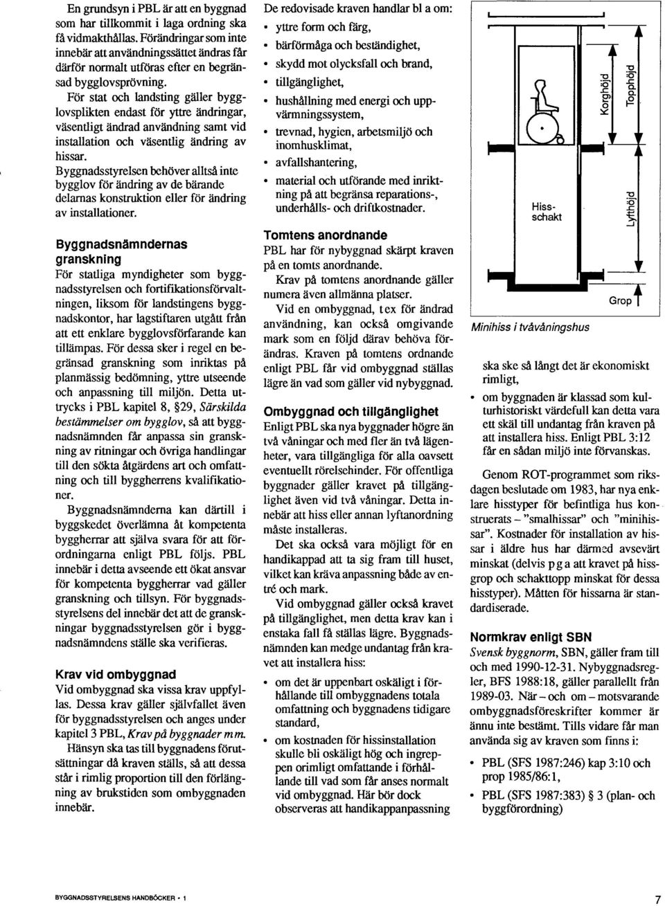 För stat och landsting gäller bygglovsplikten endast för yttre ändringar, väsentligt ändrad användning samt vid installation och väsentlig ändring av hissar.