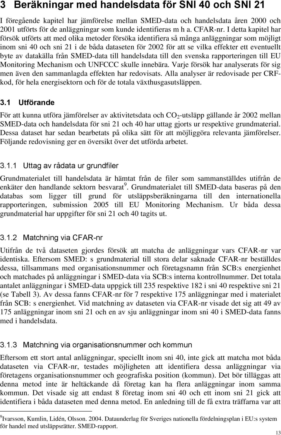 I detta kapitel har försök utförts att med olika metoder försöka identifiera så många anläggningar som möjligt inom sni 40 och sni 21 i de båda dataseten för 2002 för att se vilka effekter ett