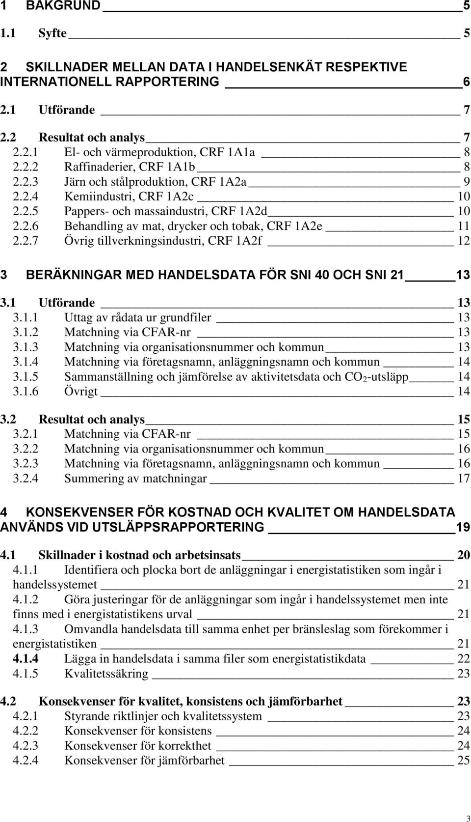 1 Utförande 13 3.1.1 Uttag av rådata ur grundfiler 13 3.1.2 Matchning via CFAR-nr 13 3.1.3 Matchning via organisationsnummer och kommun 13 3.1.4 Matchning via företagsnamn, anläggningsnamn och kommun 14 3.