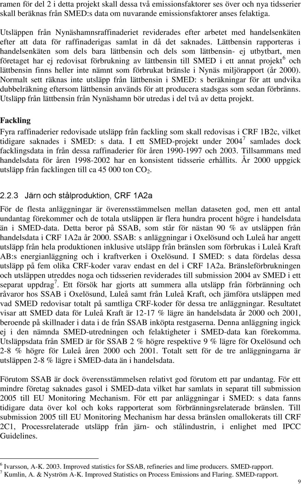 Lättbensin rapporteras i handelsenkäten som dels bara lättbensin och dels som lättbensin- ej utbytbart, men företaget har ej redovisat förbrukning av lättbensin till SMED i ett annat projekt 6 och