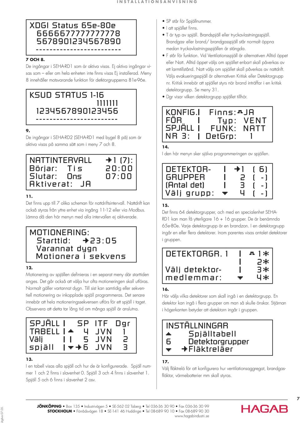 KSUD STATUS 1-16 1111111 1234567890123456 ------------------------ De ingångar i SEHA-RD2 (SEHA-RD1 med bygel 8 på) som är aktiva visas på samma sätt som i meny 7 och 8.