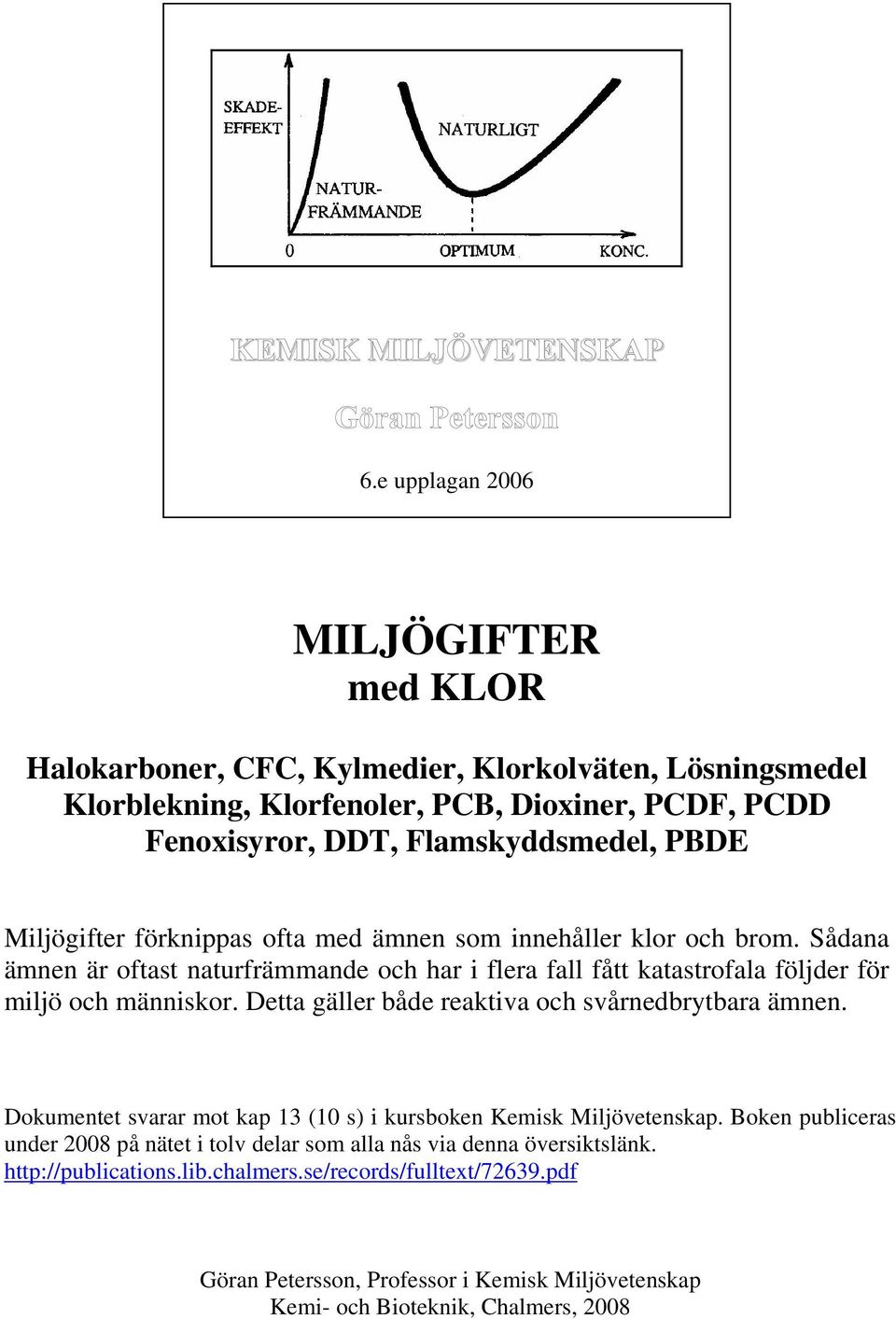 Miljögifter förknippas ofta med ämnen som innehåller klor och brom. Sådana ämnen är oftast naturfrämmande och har i flera fall fått katastrofala följder för miljö och människor.