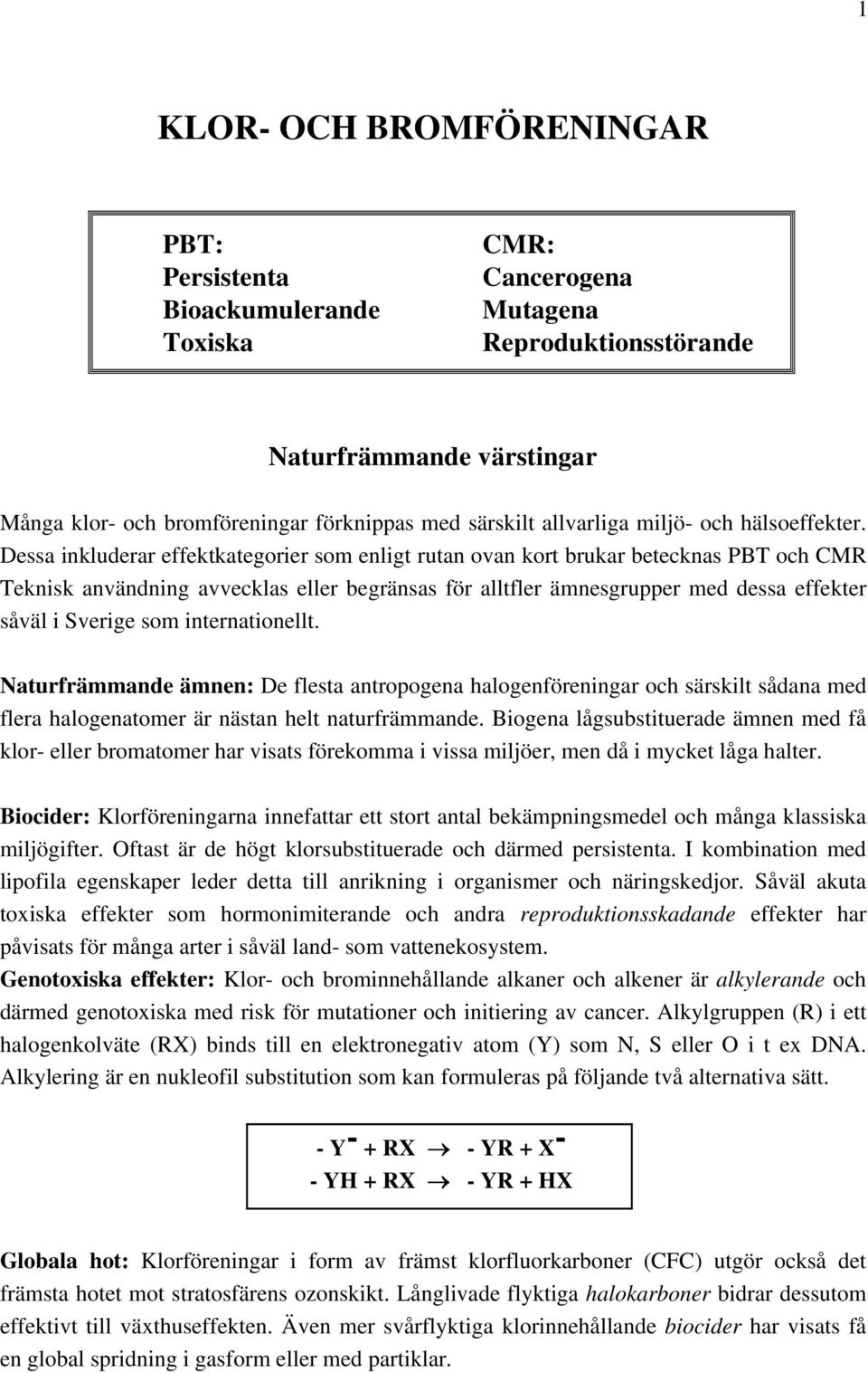 Dessa inkluderar effektkategorier som enligt rutan ovan kort brukar betecknas PBT och CMR Teknisk användning avvecklas eller begränsas för alltfler ämnesgrupper med dessa effekter såväl i Sverige som