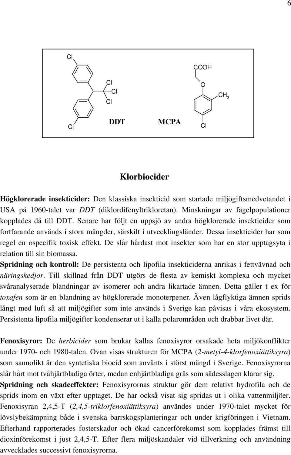 Dessa insekticider har som regel en ospecifik toxisk effekt. De slår hårdast mot insekter som har en stor upptagsyta i relation till sin biomassa.