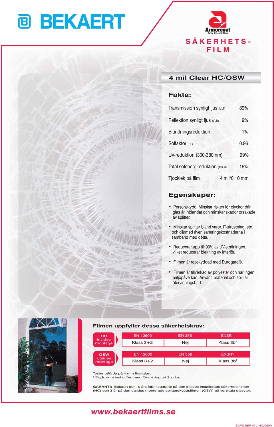 96 UV-reduktion (300-380 nm) 99% Total solenergireduktion (TSER) 16% 4 mil/0,10 mm Klass 3+2 Nej Klass 3b