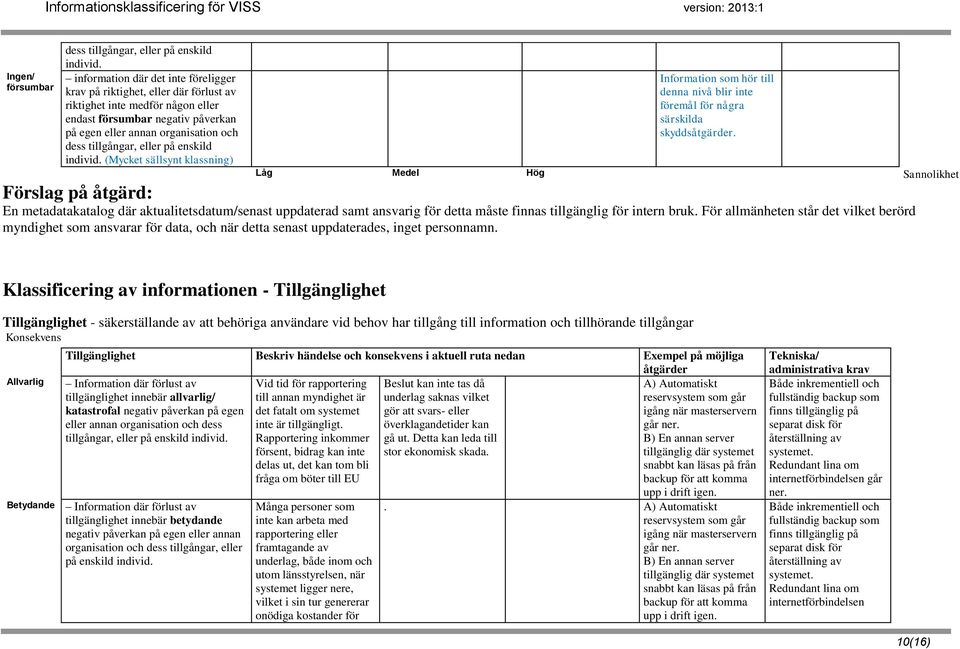 eller på enskild individ. (Mycket sällsynt klassning) Information som hör till denna nivå blir inte föremål för några särskilda skyddsåtgärder.