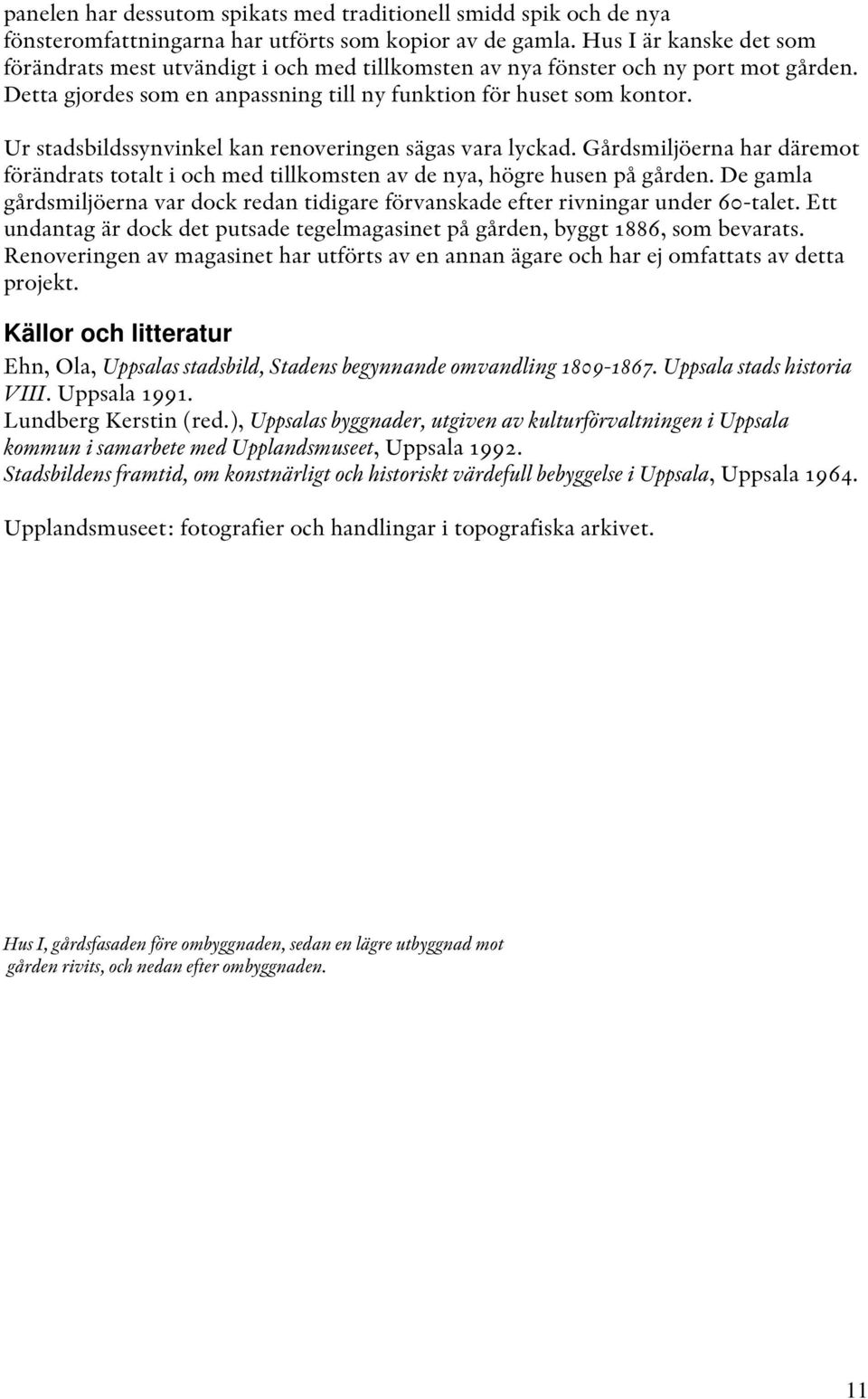 Ur stadsbildssynvinkel kan renoveringen sägas vara lyckad. Gårdsmiljöerna har däremot förändrats totalt i och med tillkomsten av de nya, högre husen på gården.