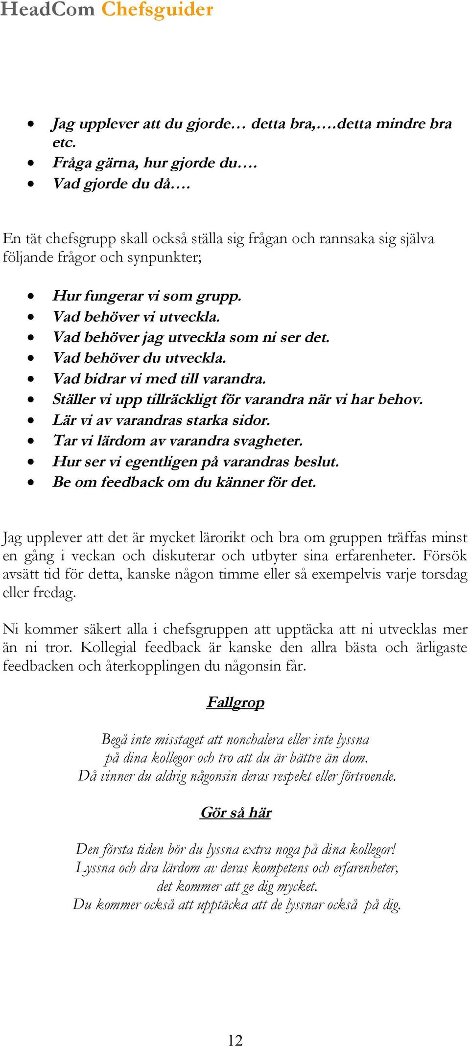 Vad behöver du utveckla. Vad bidrar vi med till varandra. Ställer vi upp tillräckligt för varandra när vi har behov. Lär vi av varandras starka sidor. Tar vi lärdom av varandra svagheter.