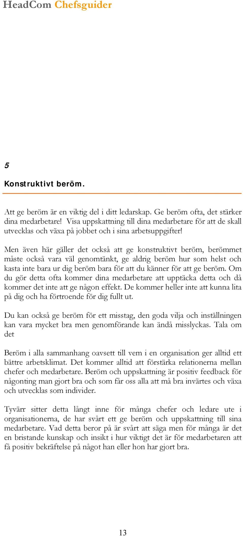 Men även här gäller det också att ge konstruktivt beröm, berömmet måste också vara väl genomtänkt, ge aldrig beröm hur som helst och kasta inte bara ur dig beröm bara för att du känner för att ge